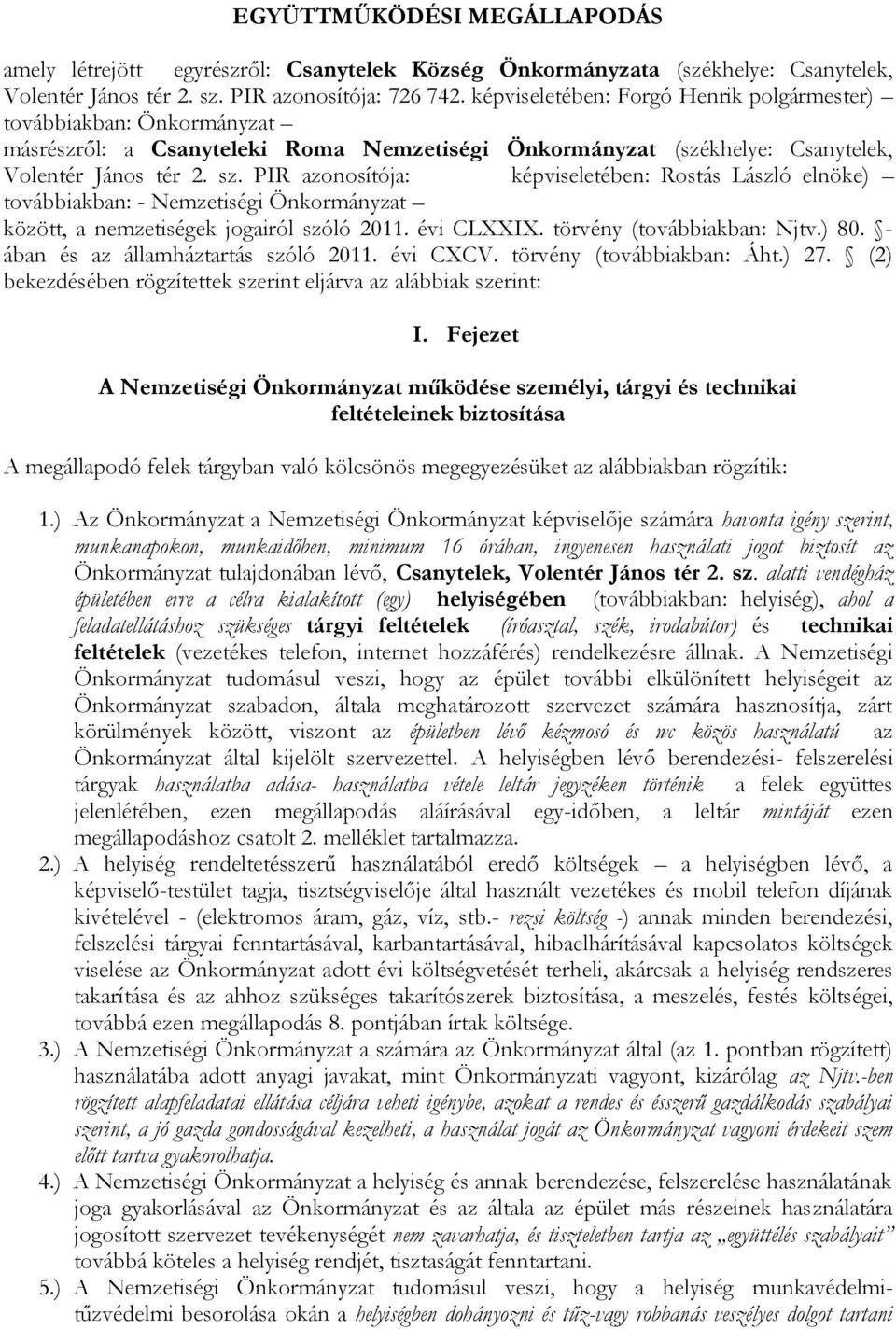 PIR azonosítója: képviseletében: Rostás László elnöke) továbbiakban: - Nemzetiségi Önkormányzat között, a nemzetiségek jogairól szóló 2011. évi CLXXIX. törvény (továbbiakban: Njtv.) 80.