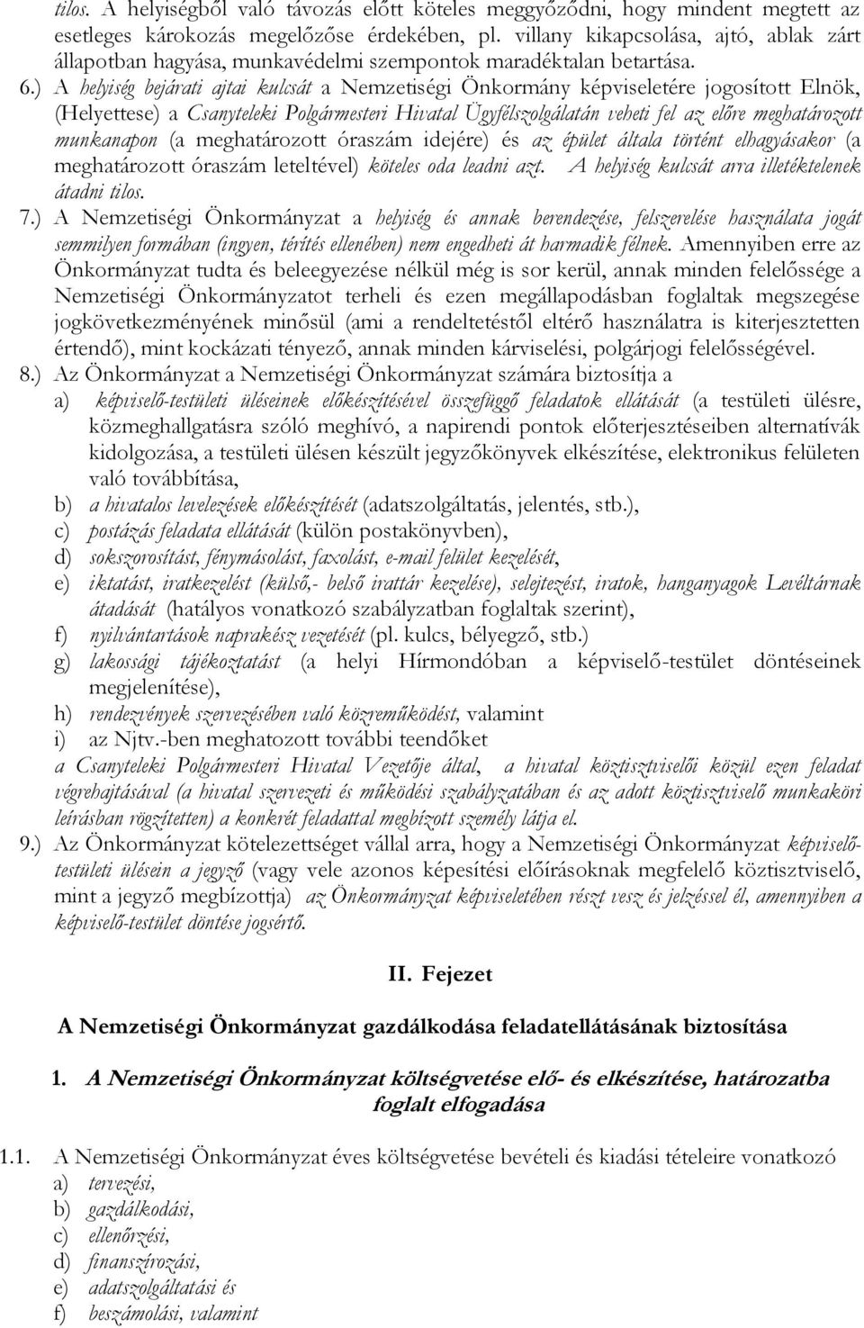 ) A helyiség bejárati ajtai kulcsát a Nemzetiségi Önkormány képviseletére jogosított Elnök, (Helyettese) a Csanyteleki Polgármesteri Hivatal Ügyfélszolgálatán veheti fel az előre meghatározott