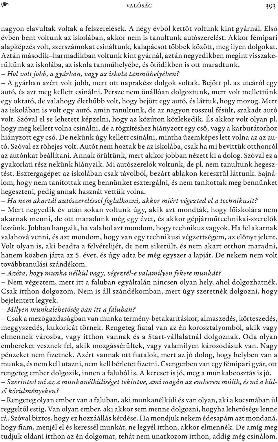 Aztán második harmadikban voltunk kint gyárnál, aztán negyedikben megint visszakerültünk az iskolába, az iskola tanműhelyébe, és ötödikben is ott maradtunk.