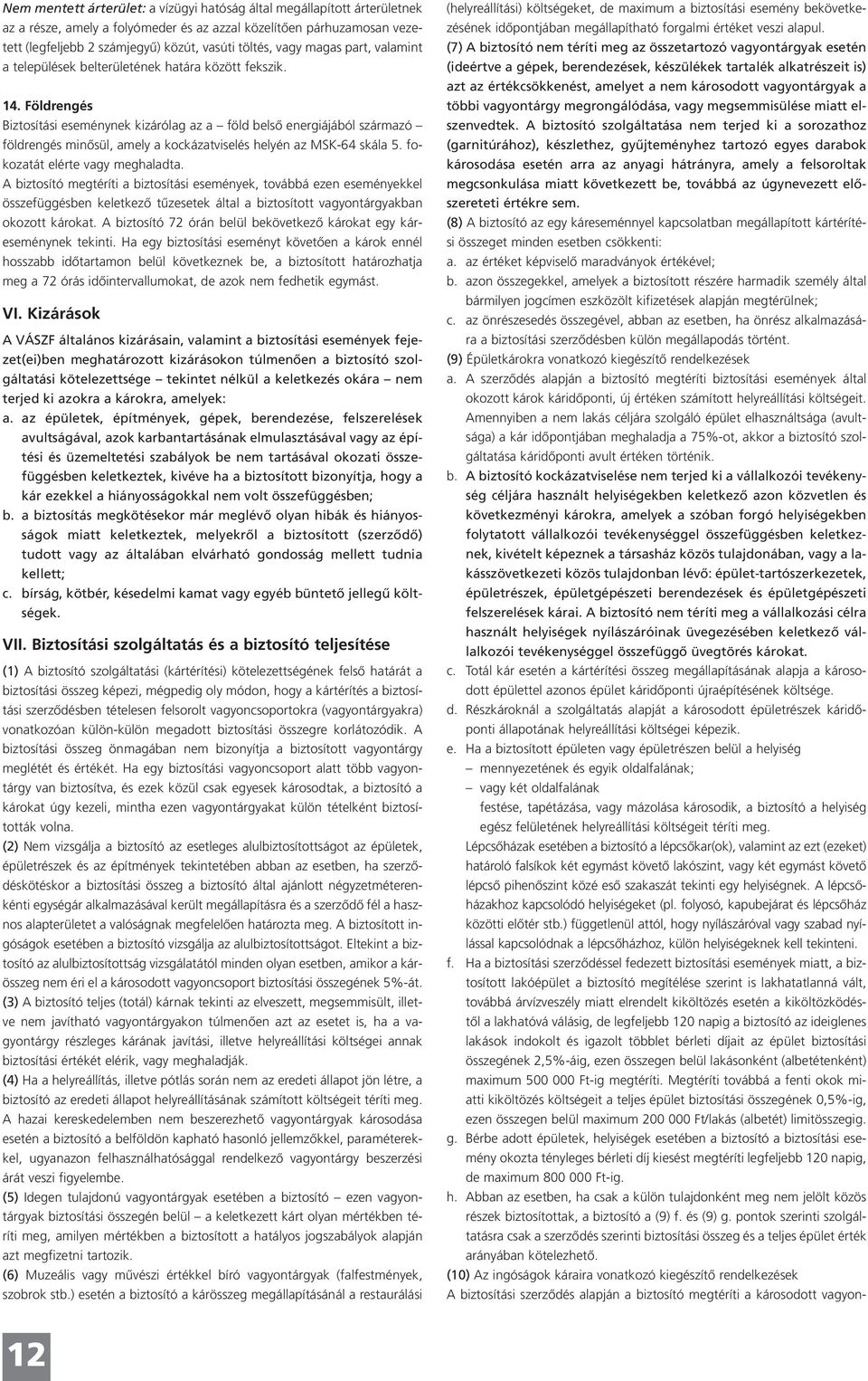 Földrengés Biztosítási eseménynek kizárólag az a föld belső energiájából származó földrengés minősül, amely a kockázatviselés helyén az MSK-64 skála 5. fokozatát elérte vagy meghaladta.