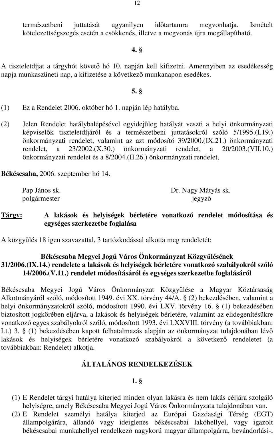 (2) Jelen Rendelet hatálybalépésével egyidejűleg hatályát veszti a helyi önkormányzati képviselők tiszteletdíjáról és a természetbeni juttatásokról szóló 5/199