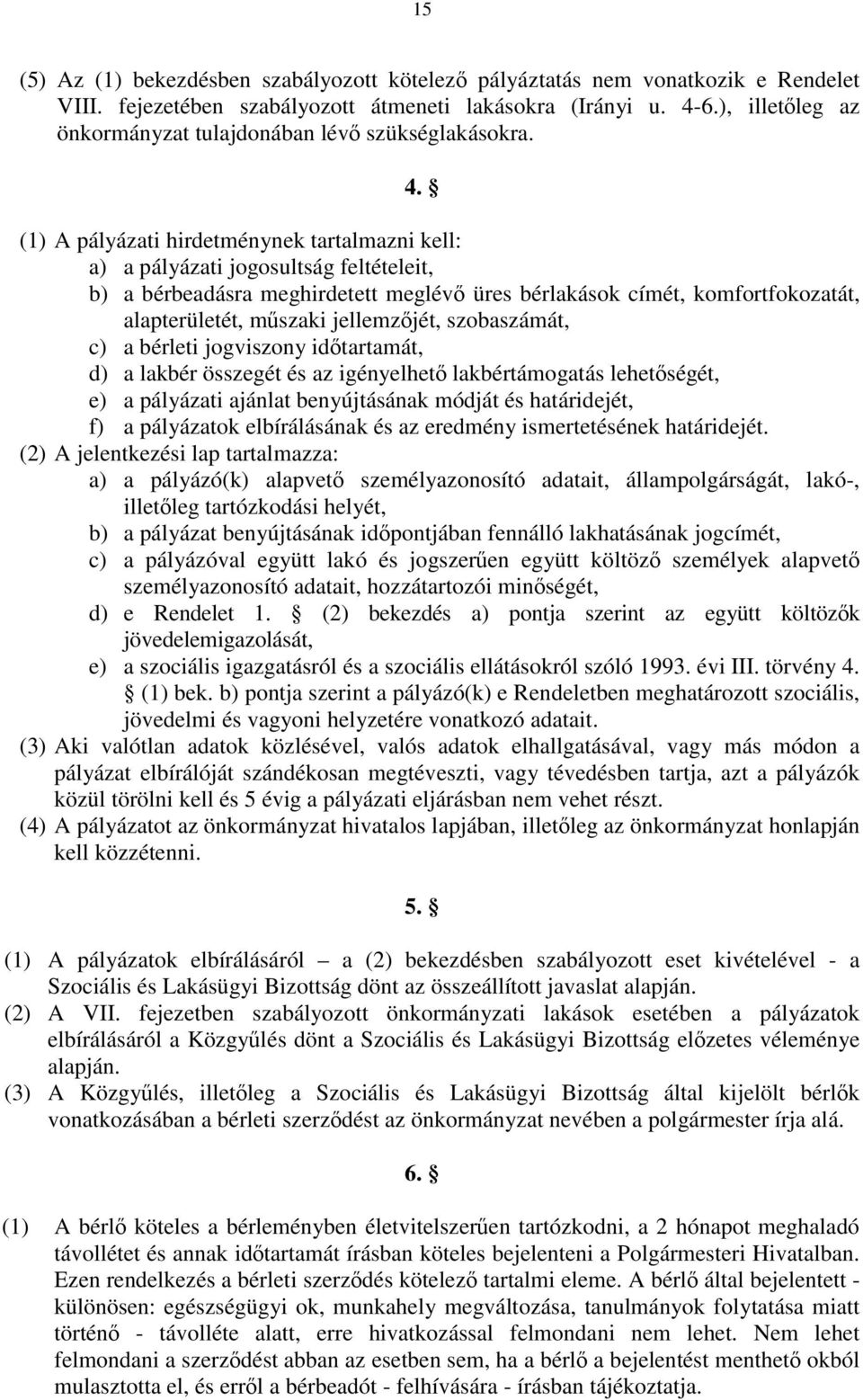 (1) A pályázati hirdetménynek tartalmazni kell: a) a pályázati jogosultság feltételeit, b) a bérbeadásra meghirdetett meglévő üres bérlakások címét, komfortfokozatát, alapterületét, műszaki