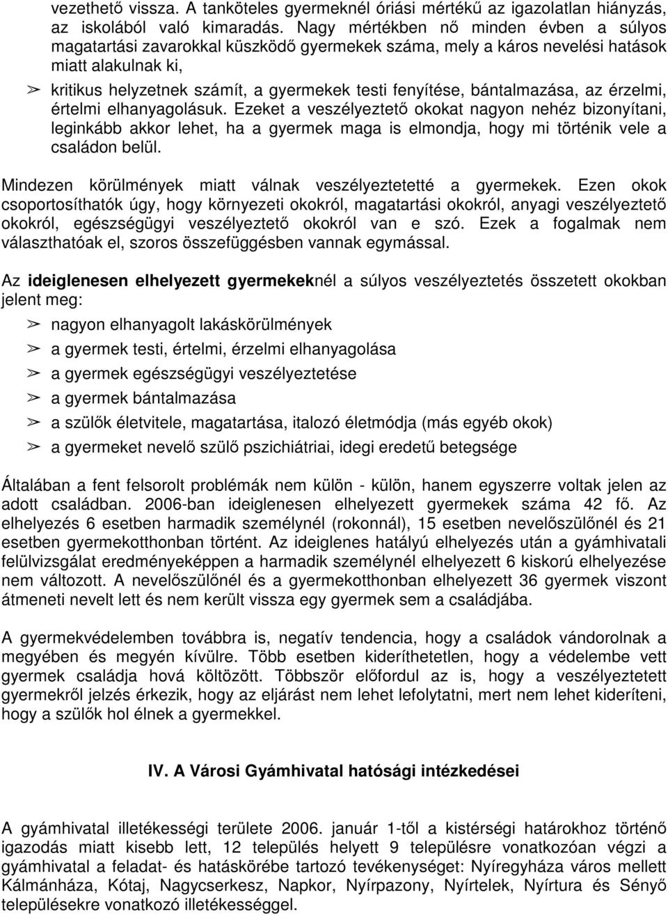 bántalmazása, az érzelmi, értelmi elhanyagolásuk. Ezeket a veszélyeztető okokat nagyon nehéz bizonyítani, leginkább akkor lehet, ha a gyermek maga is elmondja, hogy mi történik vele a családon belül.