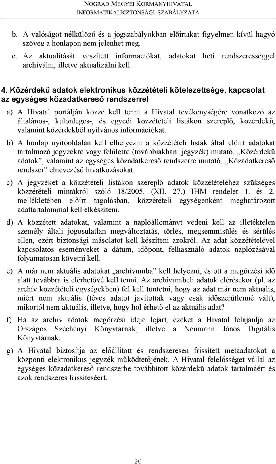 Közérdekű adatok elektronikus közzétételi kötelezettsége, kapcsolat az egységes közadatkereső rendszerrel a) A Hivatal portálján közzé kell tenni a Hivatal tevékenységére vonatkozó az általános-,