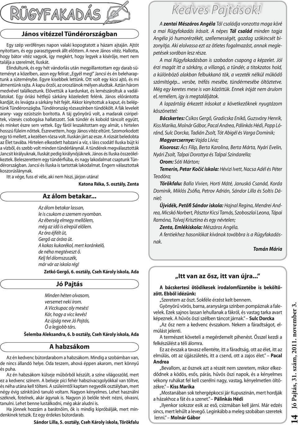 Elindultunk, és egy hét vándorlás után megpillantottam egy darab süteményt a közelben, azon egy felirat: Egyél meg! Jancsi és én beleharaptunk a süteménybe. Egyre kisebbek lettünk.