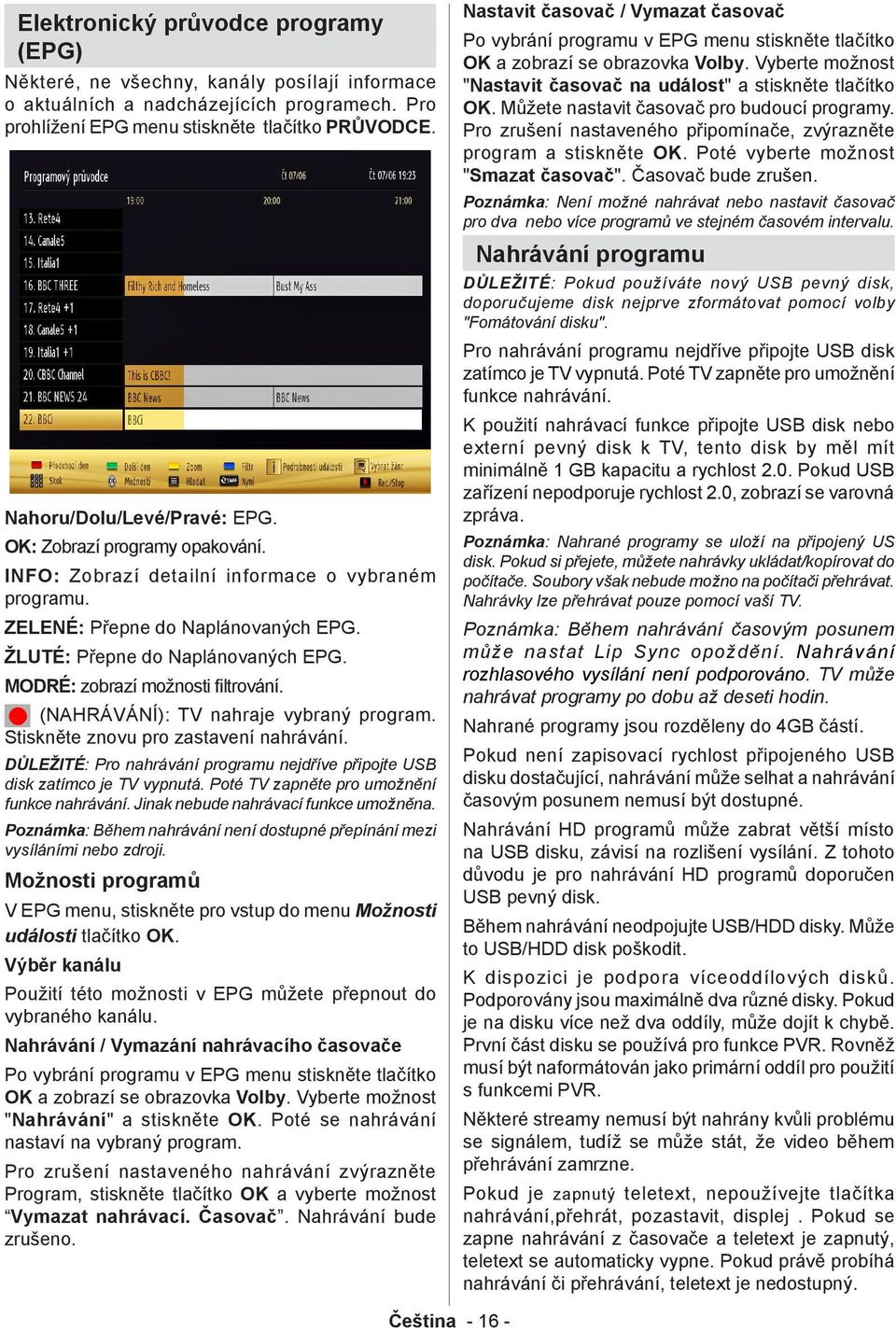 MODRÉ: zobrazí možnosti filtrování. (NAHRÁVÁNÍ): TV nahraje vybraný program. Stiskněte znovu pro zastavení nahrávání. DŮLEŽITÉ: Pro nahrávání programu nejdříve připojte USB disk zatímco je TV vypnutá.