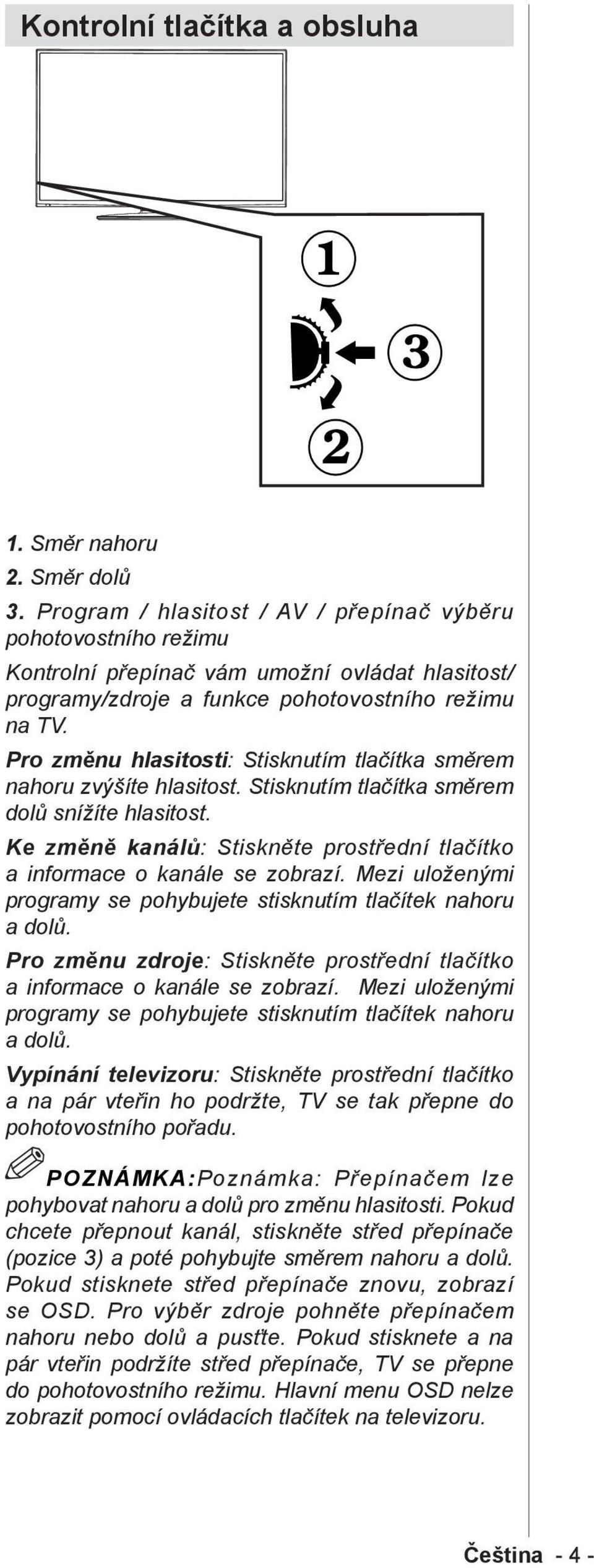 Pro změnu hlasitosti: Stisknutím tlačítka směrem nahoru zvýšíte hlasitost. Stisknutím tlačítka směrem dolů snížíte hlasitost.