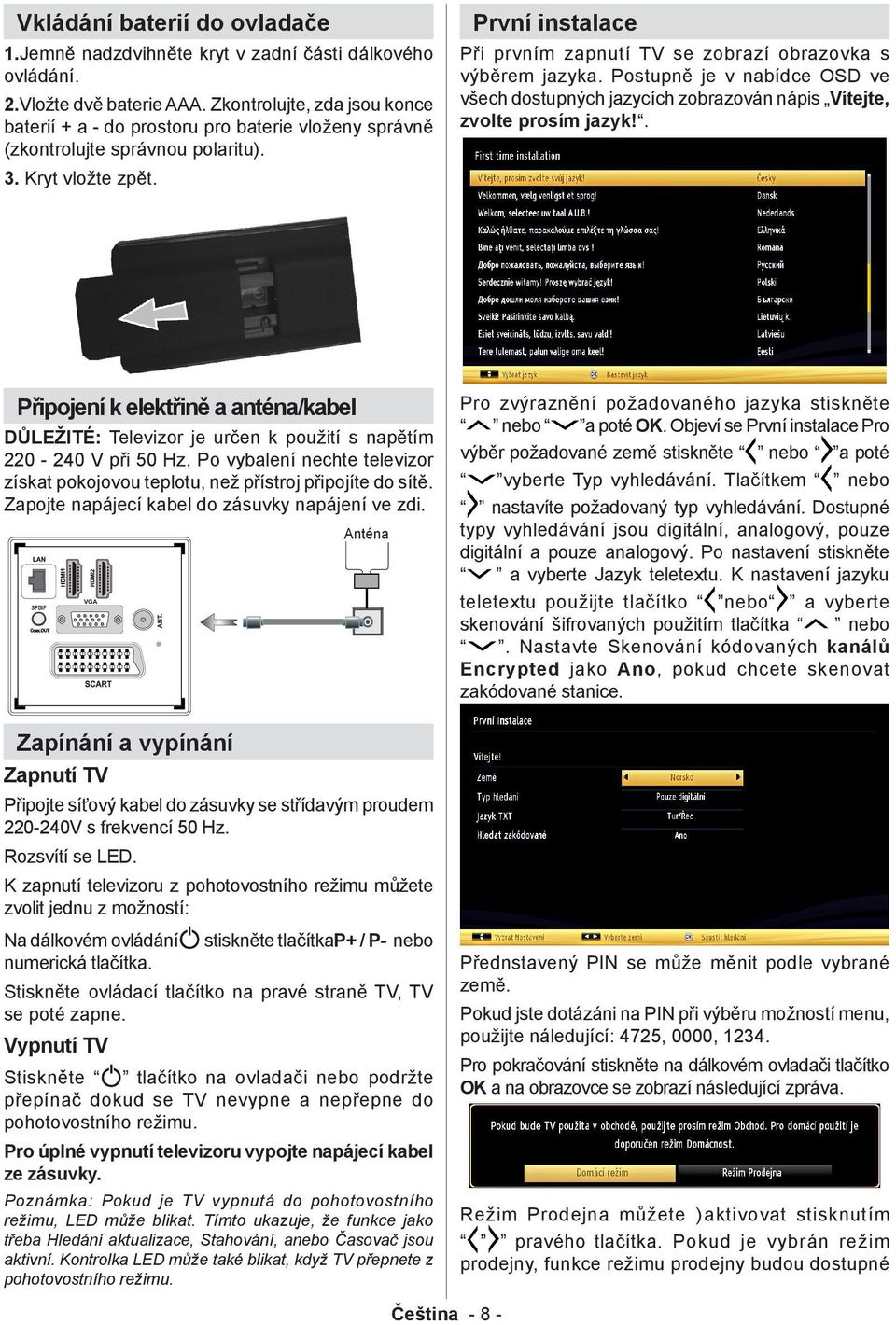 První instalace Při prvním zapnutí TV se zobrazí obrazovka s výběrem jazyka. Postupně je v nabídce OSD ve všech dostupných jazycích zobrazován nápis Vítejte, zvolte prosím jazyk!