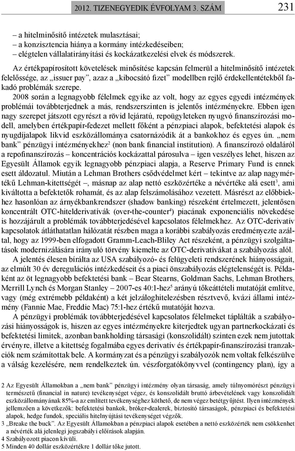 2008 során a legnagyobb félelmek egyike az volt, hogy az egyes egyedi intézmények problémái továbbterjednek a más, rendszerszinten is jelentős intézményekre.