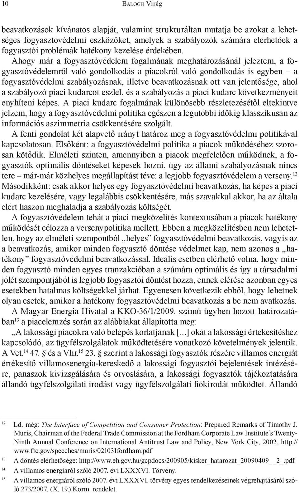 Ahogy már a fogyasztóvédelem fogalmának meghatározásánál jeleztem, a fogyasztóvédelemről való gondolkodás a piacokról való gondolkodás is egyben a fogyasztóvédelmi szabályozásnak, illetve