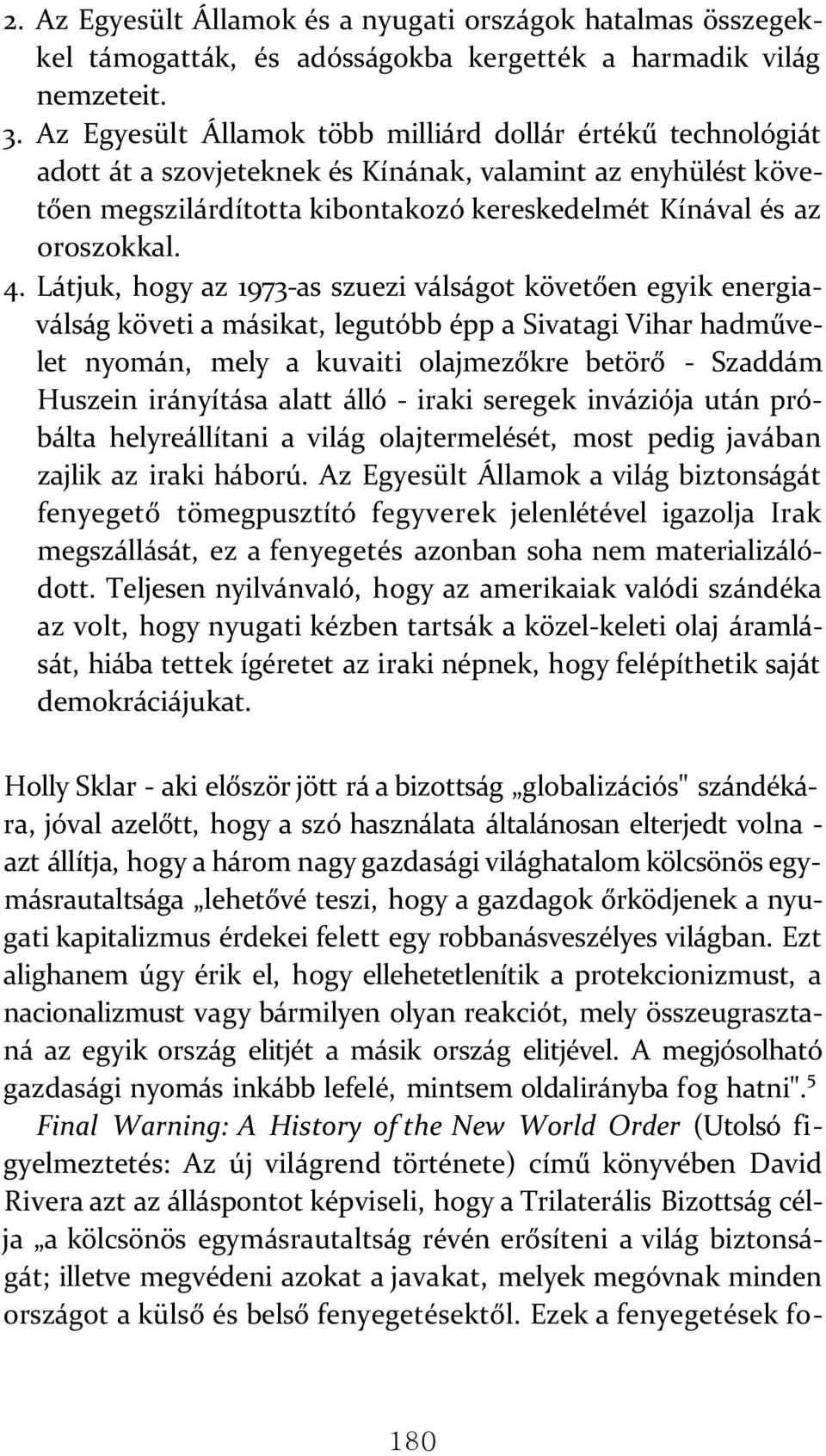 Látjuk, hogy az 1973-as szuezi válságot követően egyik energiaválság követi a másikat, legutóbb épp a Sivatagi Vihar hadművelet nyomán, mely a kuvaiti olajmezőkre betörő - Szaddám Huszein irányítása