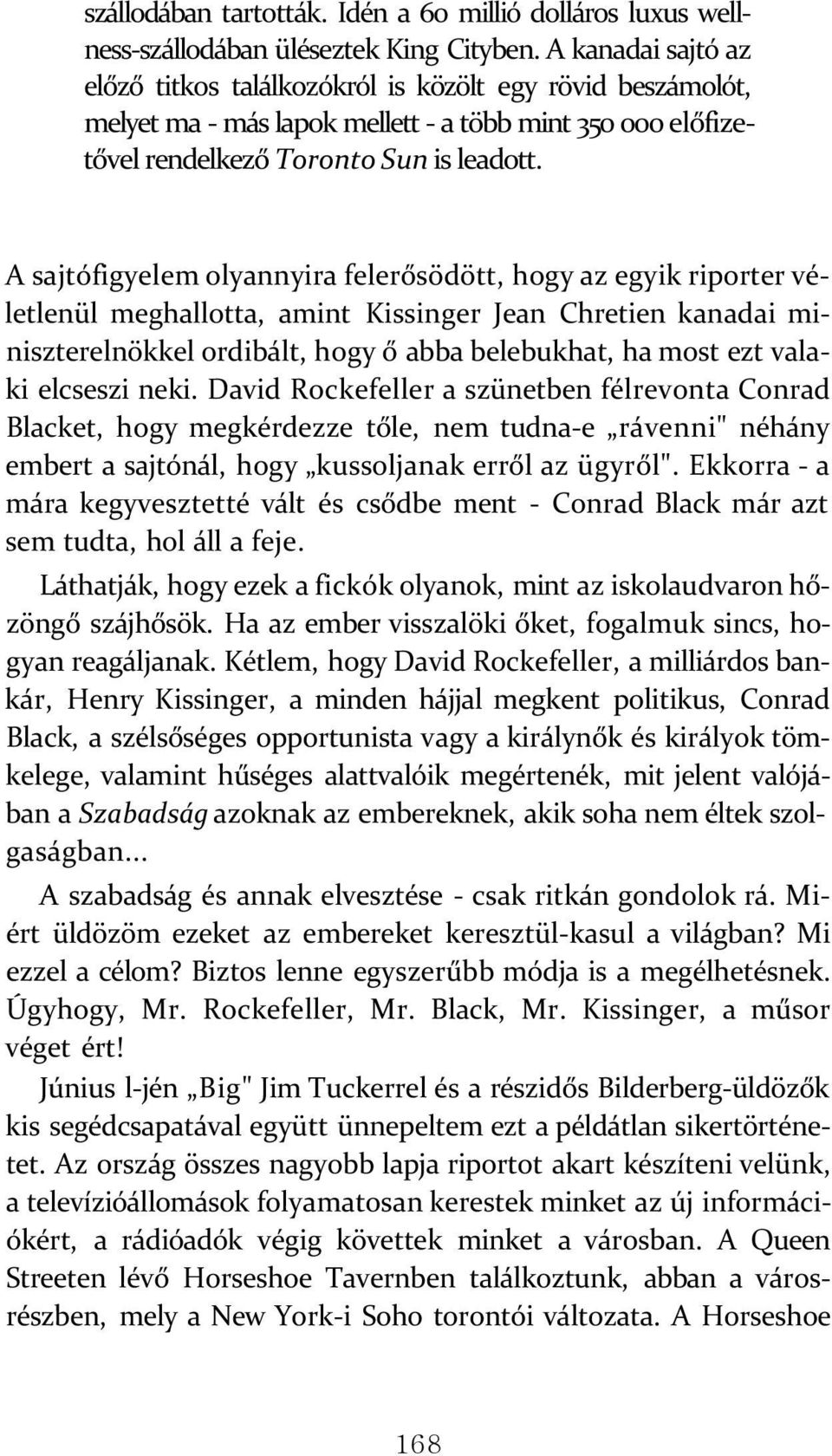 A sajtófigyelem olyannyira felerősödött, hogy az egyik riporter véletlenül meghallotta, amint Kissinger Jean Chretien kanadai miniszterelnökkel ordibált, hogy ő abba belebukhat, ha most ezt valaki