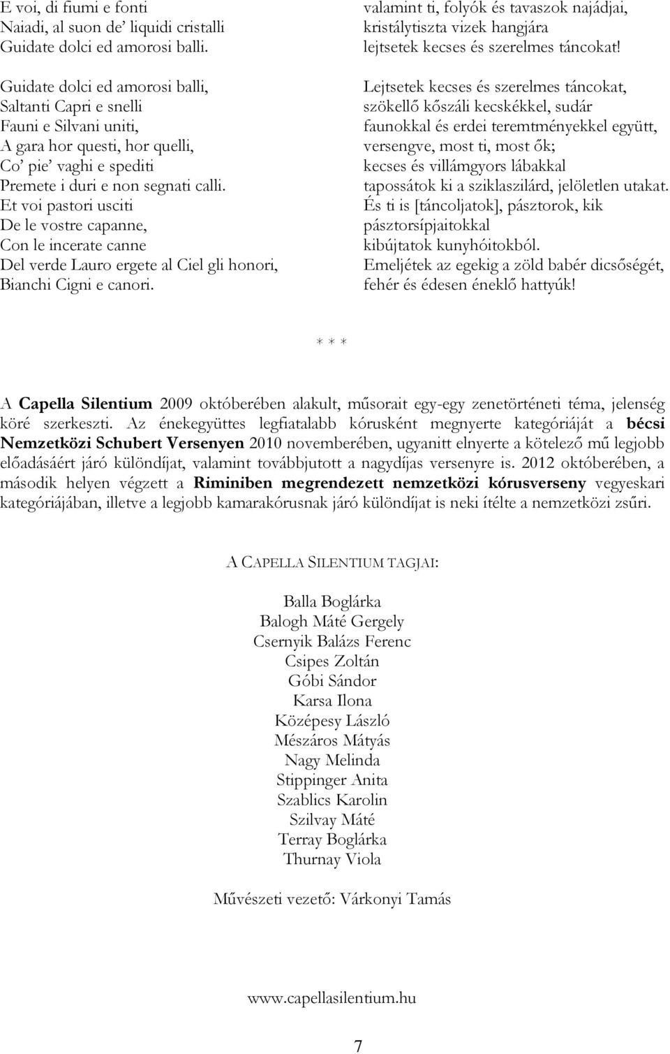 Et voi pastori usciti De le vostre capanne, Con le incerate canne Del verde Lauro ergete al Ciel gli honori, Bianchi Cigni e canori.