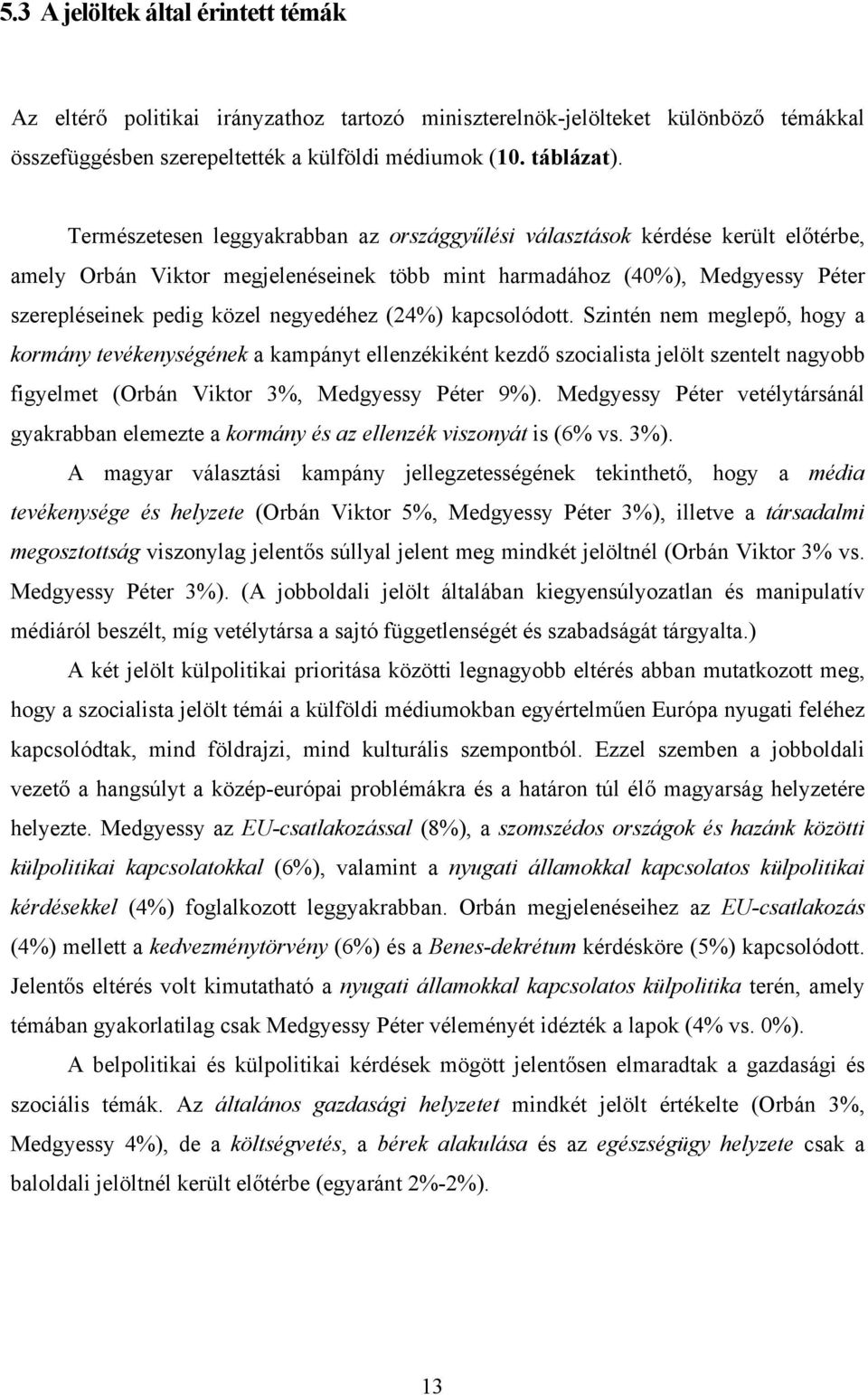 (24%) kapcsolódott. Szintén nem meglepő, hogy a kormány tevékenységének a kampányt ellenzékiként kezdő szocialista jelölt szentelt nagyobb figyelmet (Orbán Viktor 3%, Medgyessy Péter 9%).