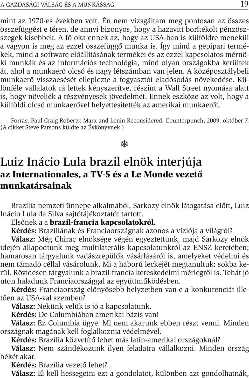 Így mind a gépipari termékek, mind a software előállításának termékei és az ezzel kapcsolatos mérnöki munkák és az információs technológia, mind olyan országokba kerültek át, ahol a munkaerő olcsó és