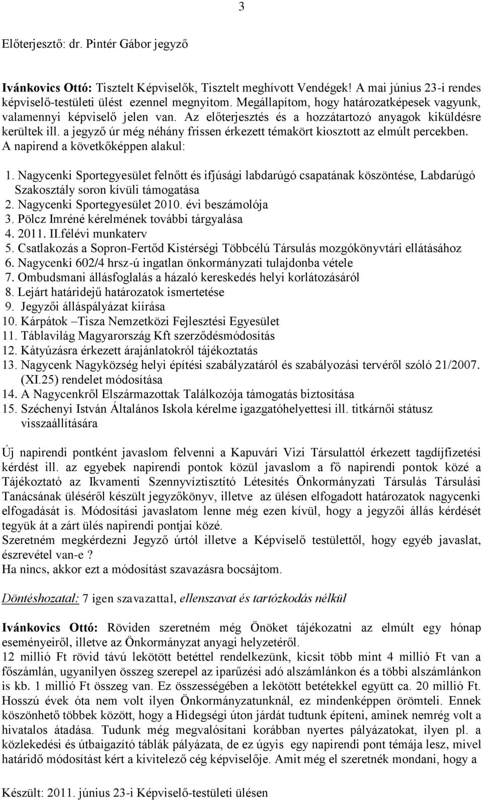 a jegyző úr még néhány frissen érkezett témakört kiosztott az elmúlt percekben. A napirend a követkőképpen alakul: 1.