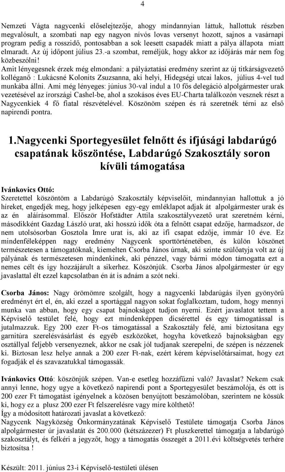 Amit lényegesnek érzek még elmondani: a pályáztatási eredmény szerint az új titkárságvezető kolléganő : Lukácsné Kolonits Zsuzsanna, aki helyi, Hidegségi utcai lakos, július 4-vel tud munkába állni.