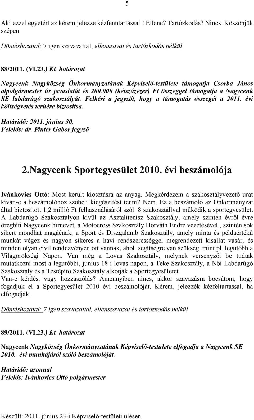 000 (kétszázezer) Ft összeggel támogatja a Nagycenk SE labdarúgó szakosztályát. Felkéri a jegyzőt, hogy a támogatás összegét a 2011. évi költségvetés terhére biztosítsa. Határidő: 2011. június 30.