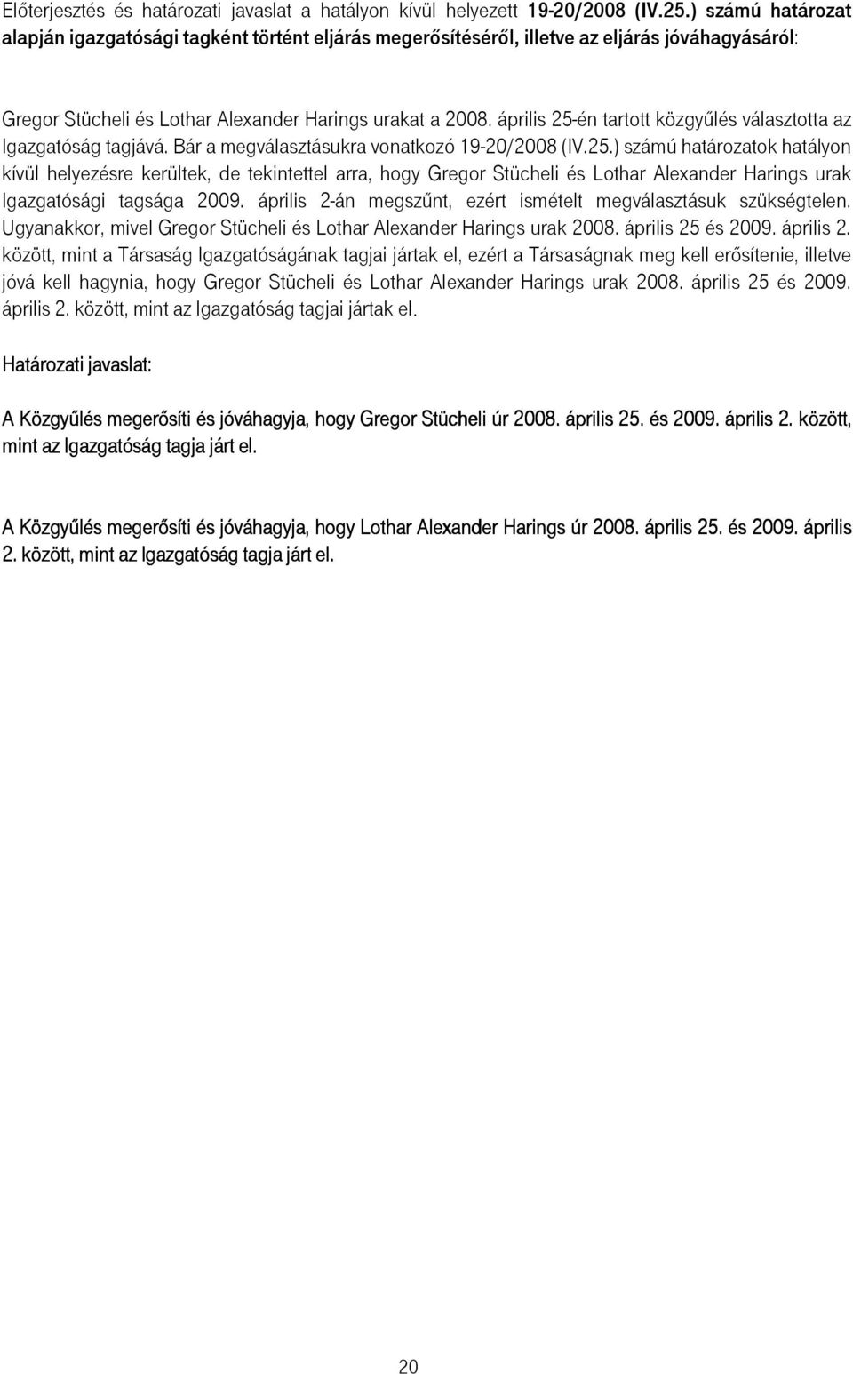 április 25-én tartott közgyőlés választotta az Igazgatóság tagjává. Bár a megválasztásukra vonatkozó 19-20/2008 (IV.25.) számú határozatok hatályon kívül helyezésre kerültek, de tekintettel arra, hogy Gregor Stücheli és Lothar Alexander Harings urak Igazgatósági tagsága 2009.