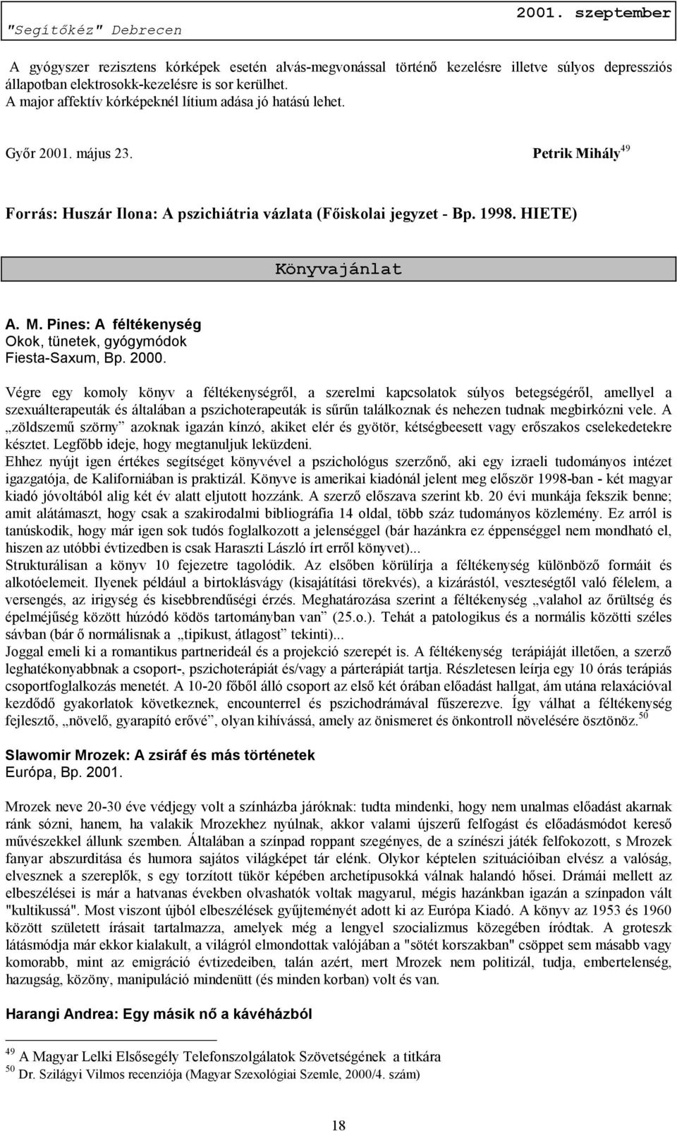 2000. Végre egy komoly könyv a féltékenységről, a szerelmi kapcsolatok súlyos betegségéről, amellyel a szexuálterapeuták és általában a pszichoterapeuták is sűrűn találkoznak és nehezen tudnak