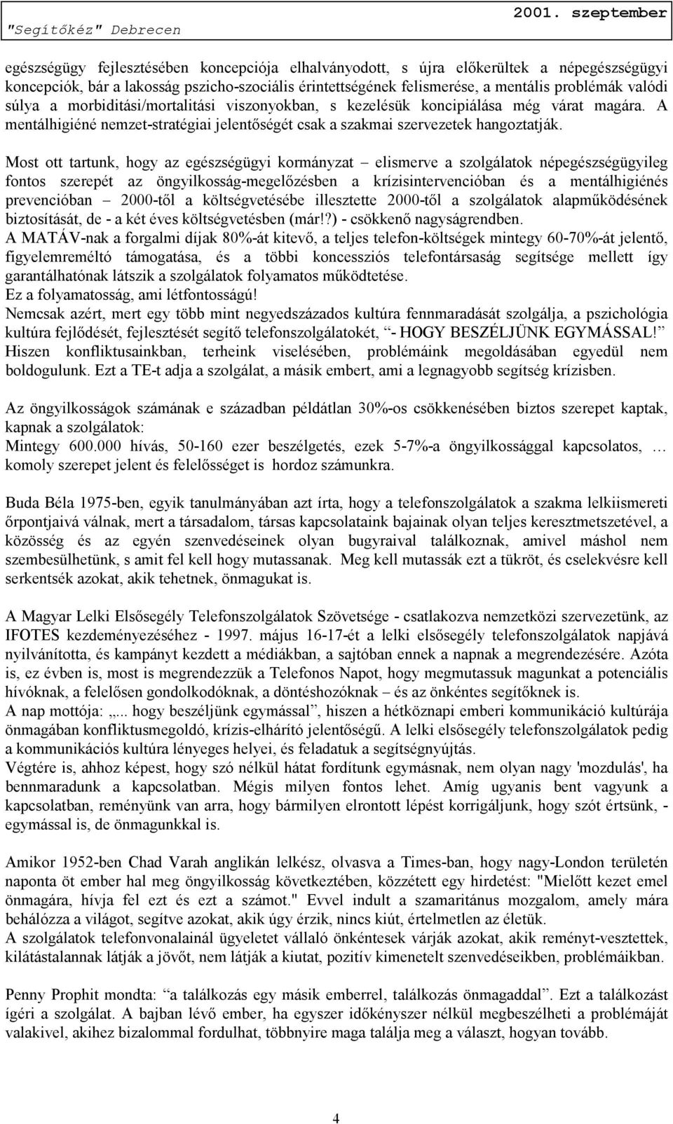 Most ott tartunk, hogy az egészségügyi kormányzat elismerve a szolgálatok népegészségügyileg fontos szerepét az öngyilkosság-megelőzésben a krízisintervencióban és a mentálhigiénés prevencióban