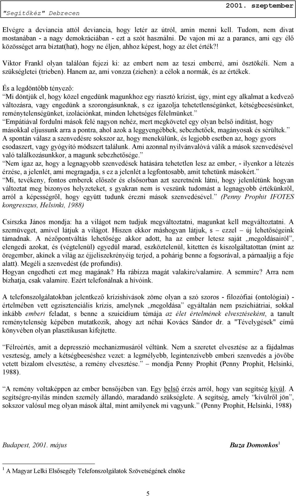 ! Viktor Frankl olyan találóan fejezi ki: az embert nem az teszi emberré, ami ösztökéli. Nem a szükségletei (trieben). Hanem az, ami vonzza (ziehen): a célok a normák, és az értékek.