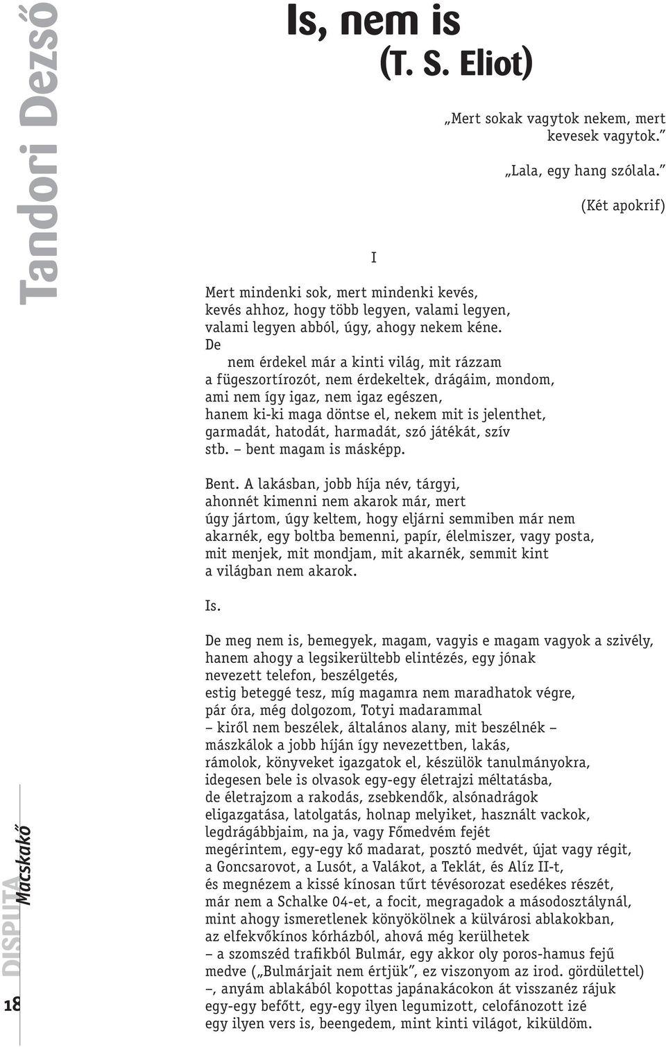 De nem érdekel már a kinti világ, mit rázzam a fügeszortírozót, nem érdekeltek, drágáim, mondom, ami nem így igaz, nem igaz egészen, hanem ki-ki maga döntse el, nekem mit is jelenthet, garmadát,