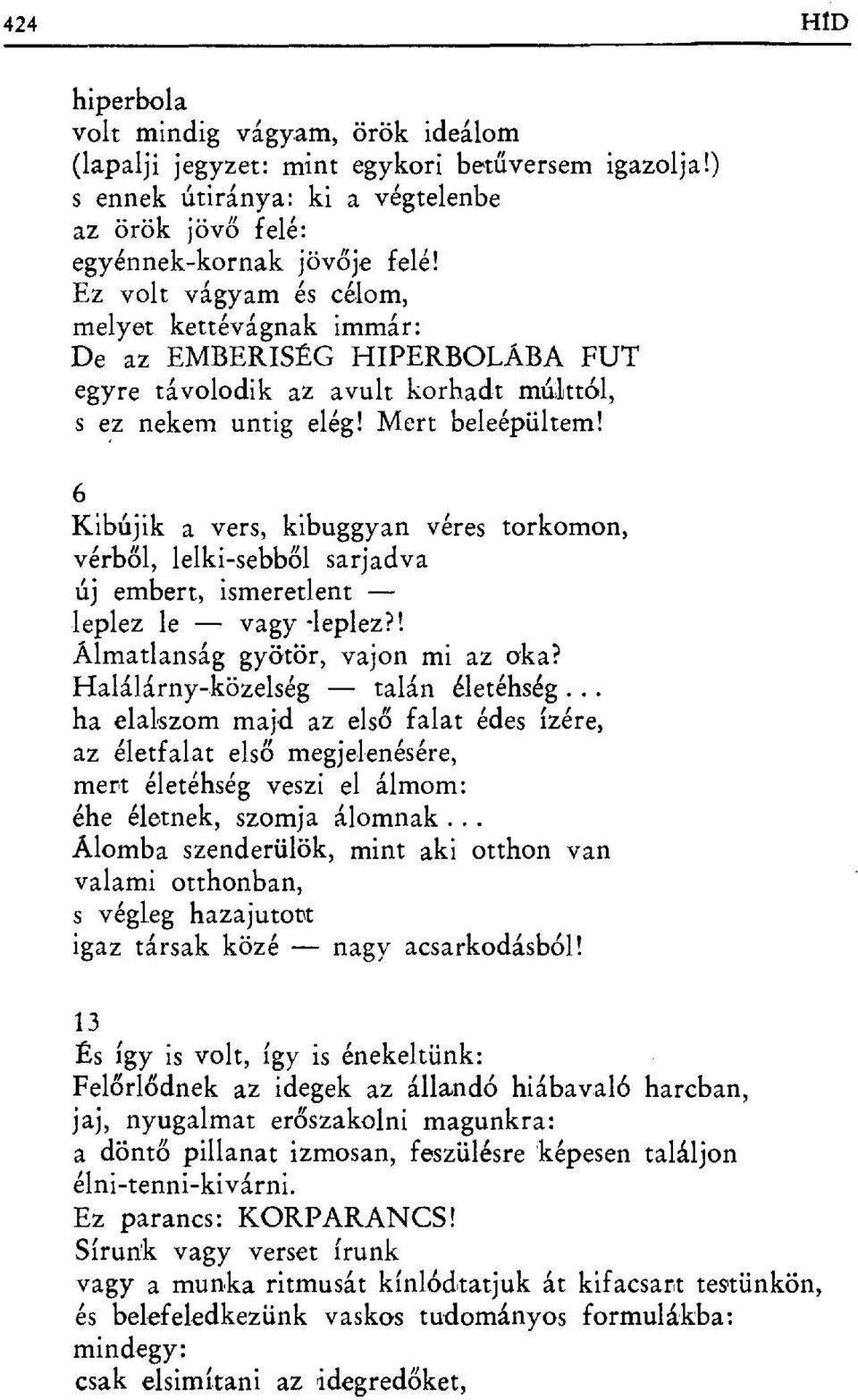 6 Kibújik a vers, kibuggyan véres torkomon, vérből, lelki-sebből sarjadva új embert, ismeretlent leplez le vagy -leplez?! Álmatlanság gyötör, vajon mi az oka? Halálárny-közelség talán életéhség.