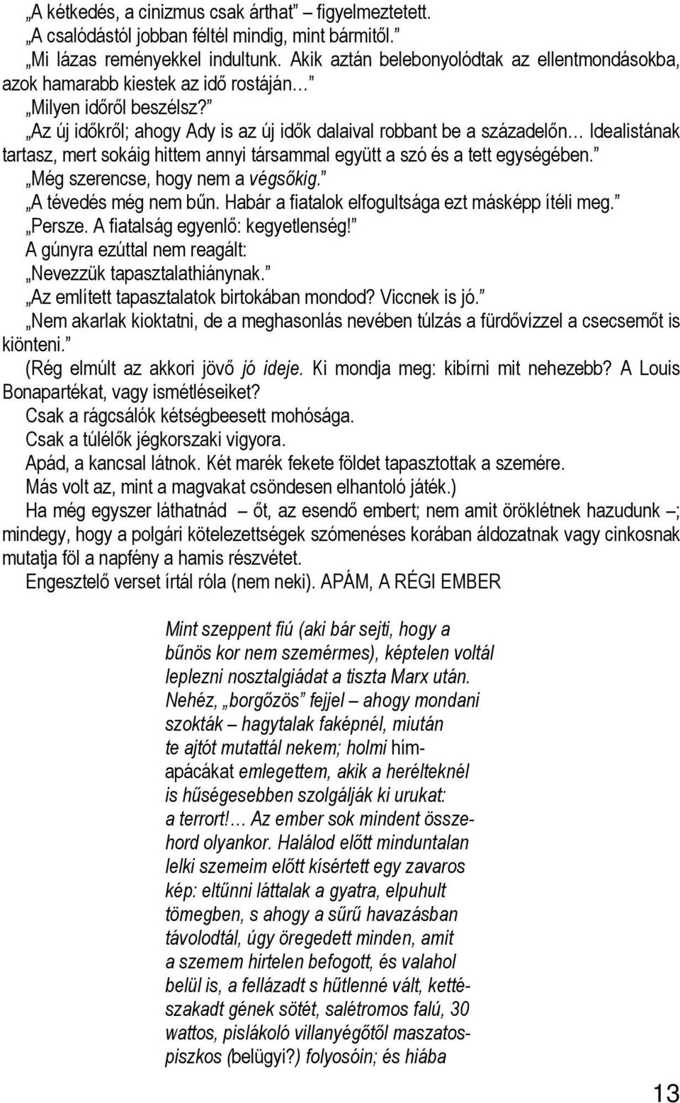 Az új időkről; ahogy Ady is az új idők dalaival robbant be a századelőn Idealistának tartasz, mert sokáig hittem annyi társammal együtt a szó és a tett egységében. Még szerencse, hogy nem a végsőkig.