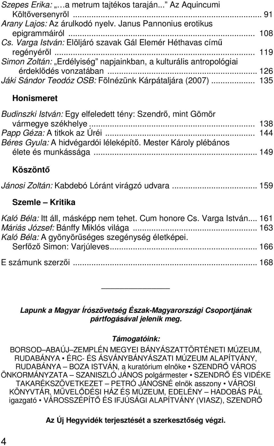 .. 126 Jáki Sándor Teodóz OSB: Fölnézünk Kárpátaljára (2007)... 135 Honismeret Budinszki István: Egy elfeledett tény: Szendrő, mint Gömör vármegye székhelye... 138 Papp Géza: A titkok az Úréi.