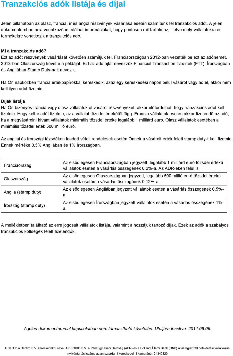 Ezt az adót részvények vásárlását követően számítjuk fel. Franciaországban 2012-ban vezették be ezt az adónemet. 2013-ban Olaszország követte a példáját.