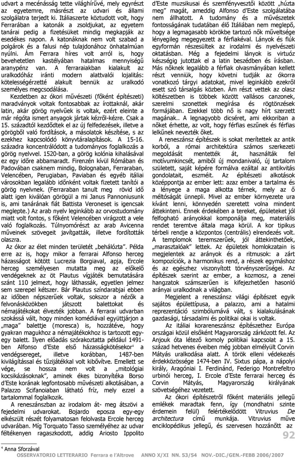 A katonáknak nem volt szabad a polgárok és a falusi nép tulajdonához önhatalmúan nyúlni. Ám Ferrara híres volt arról is, hogy bevehetetlen kastélyában hatalmas mennyiségű aranypénz van.