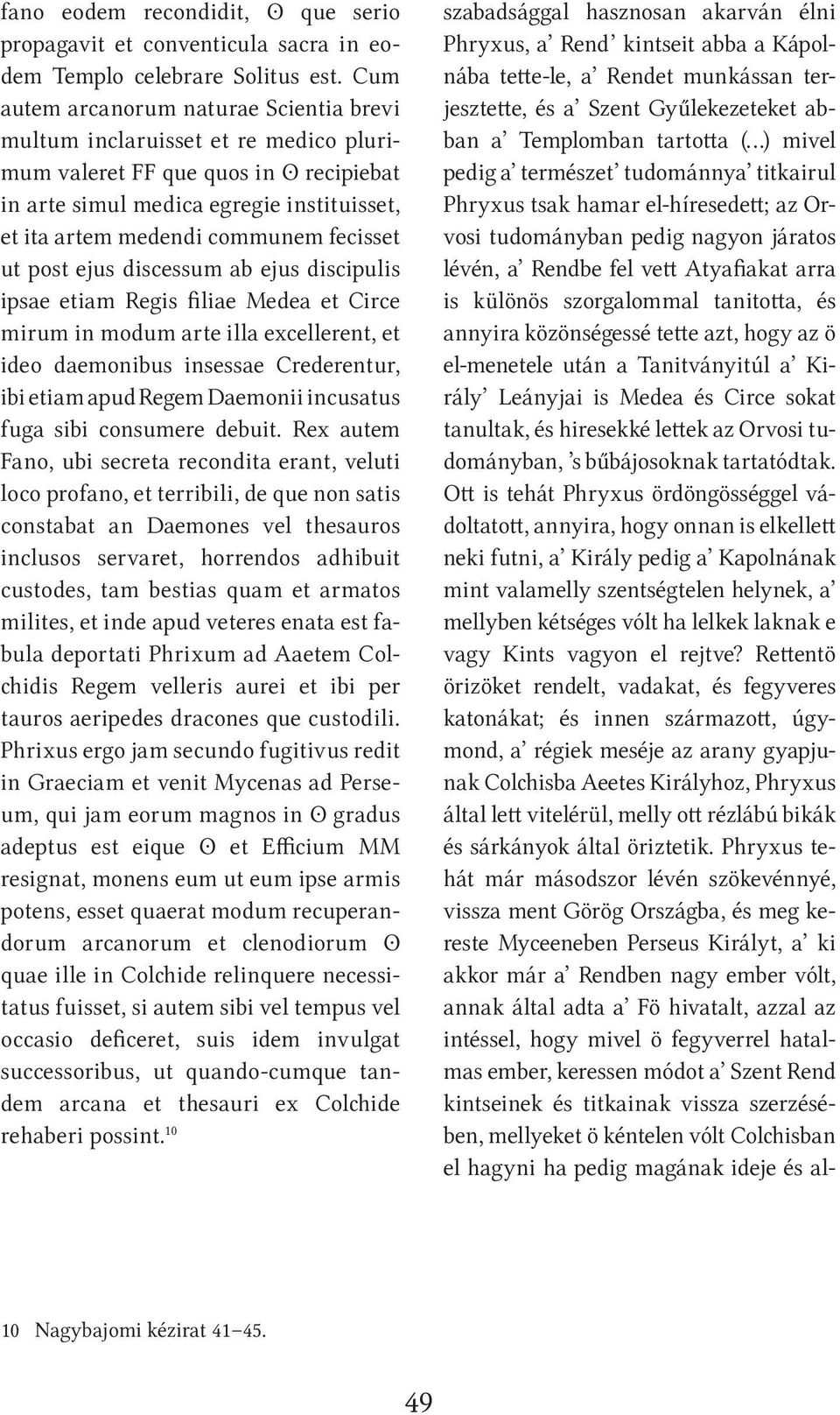 fecisset ut post ejus discessum ab ejus discipulis ipsae etiam Regis filiae Medea et Circe mirum in modum arte illa excellerent, et ideo daemonibus insessae Crederentur, ibi etiam apud Regem Daemonii