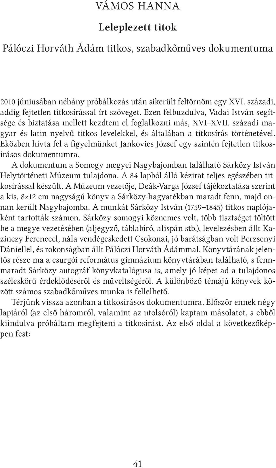 századi magyar és latin nyelvű titkos levelekkel, és általában a titkosírás történetével. Eközben hívta fel a figyelmünket Jankovics József egy szintén fejtetlen titkosírásos dokumentumra.