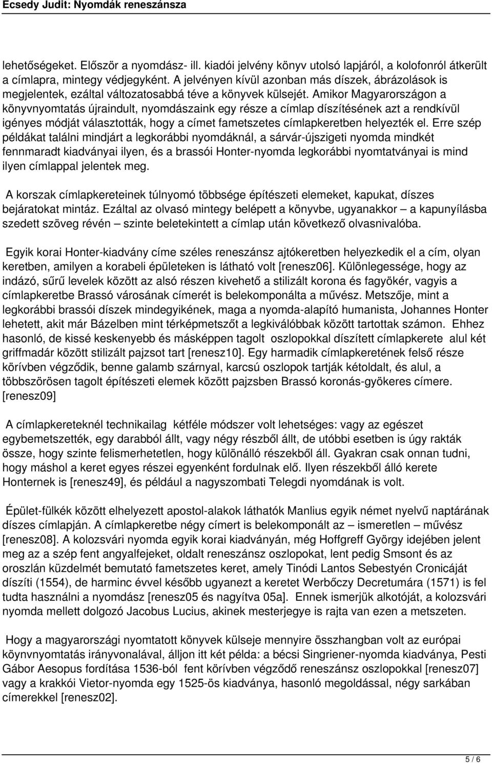 Amikor Magyarországon a könyvnyomtatás újraindult, nyomdászaink egy része a címlap díszítésének azt a rendkívül igényes módját választották, hogy a címet fametszetes címlapkeretben helyezték el.