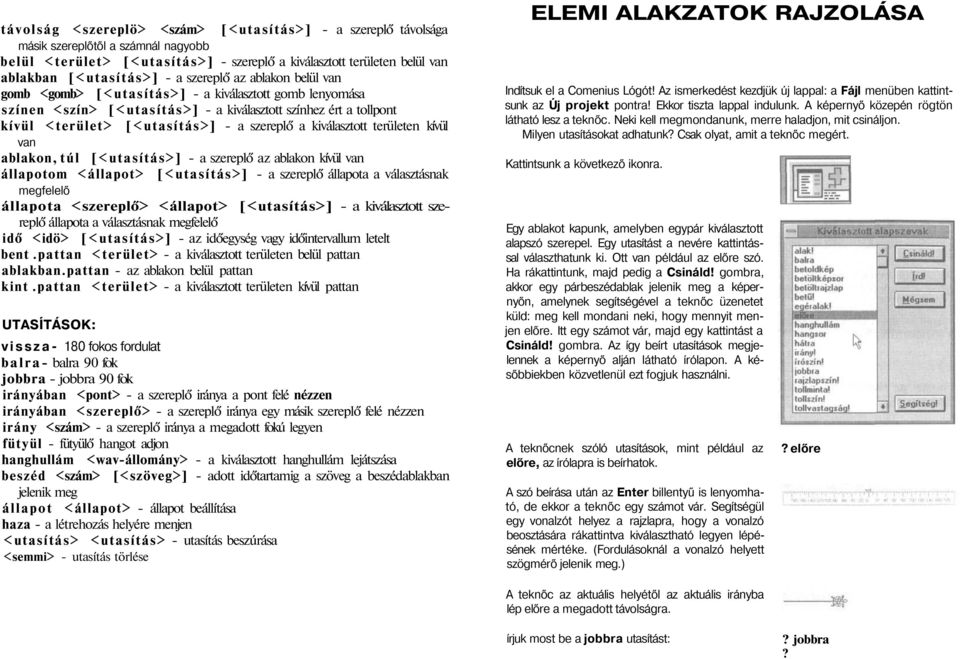 kiválasztott területen kívül van ablakon, túl [<utasítás>] - a szereplő az ablakon kívül van állapotom <állapot> [<utasítás>] - a szereplő állapota a választásnak megfelelő állapota <szereplő>