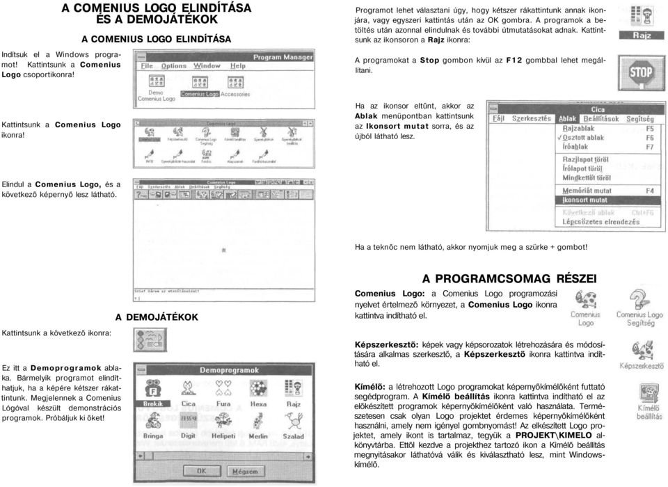 A programok a betöltés után azonnal elindulnak és további útmutatásokat adnak. Kattintsunk az ikonsoron a Rajz ikonra: A programokat a Stop gombon kívül az F12 gombbal lehet megállítani.