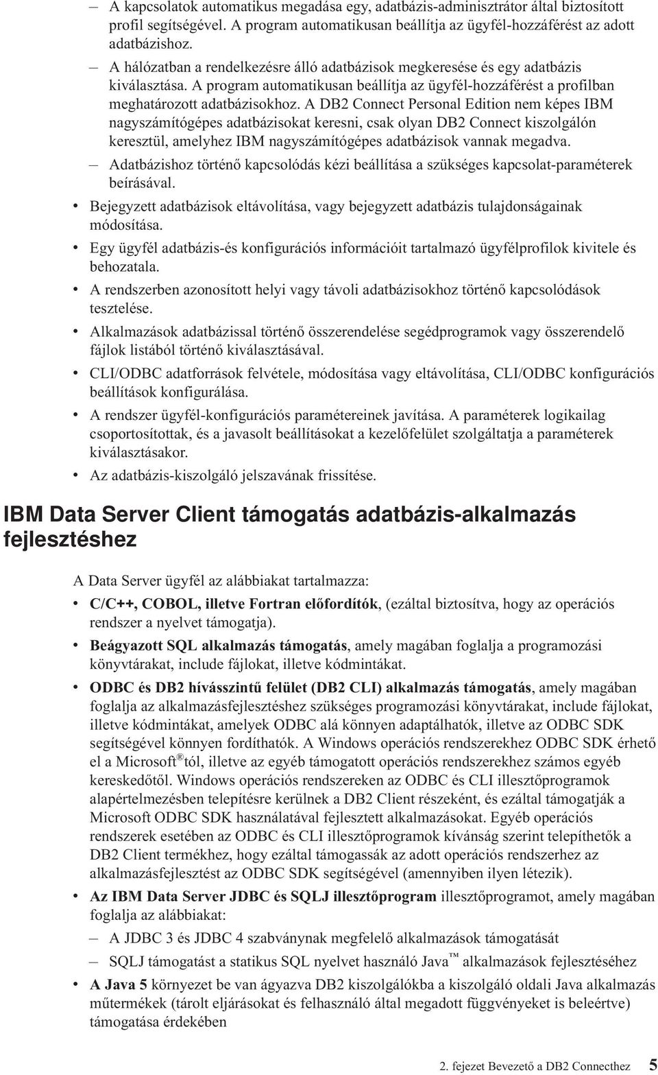 A DB2 Connect Personal Edition nem képes IBM nagyszámítógépes adatbázisokat keresni, csak olyan DB2 Connect kiszolgálón keresztül, amelyhez IBM nagyszámítógépes adatbázisok annak megada.