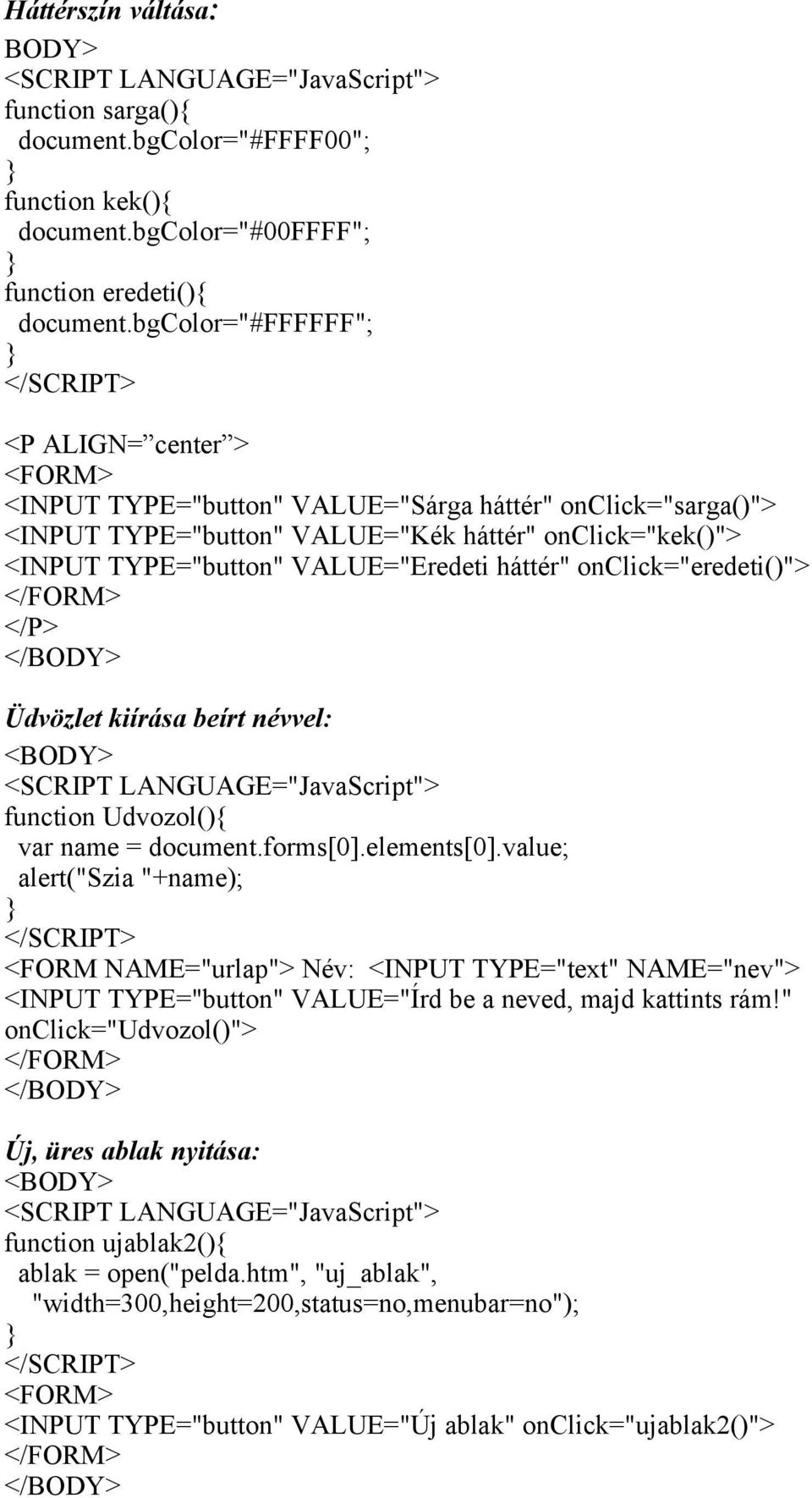 VALUE="Eredeti háttér" onclick="eredeti()"> </FORM> </P> </BODY> Üdvözlet kiírása beírt névvel: <BODY> <SCRIPT LANGUAGE="JavaScript"> function Udvozol(){ var name = document.forms[0].elements[0].
