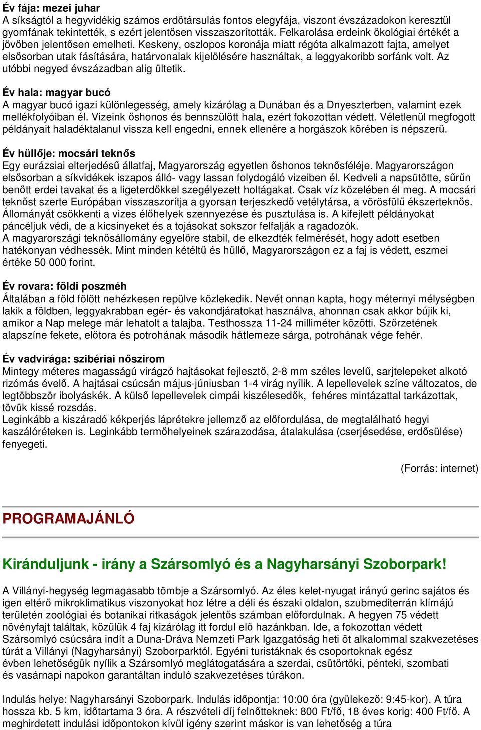 Keskeny, oszlopos koronája miatt régóta alkalmazott fajta, amelyet elsősorban utak fásítására, határvonalak kijelölésére használtak, a leggyakoribb sorfánk volt.