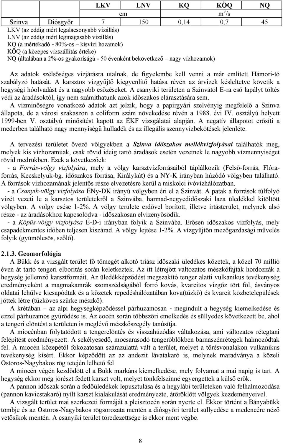 szabályzó hatását. A karsztos vízgyűjtő kiegyenlítő hatása révén az árvizek késleltetve követik a hegységi hóolvadást és a nagyobb esőzéseket.