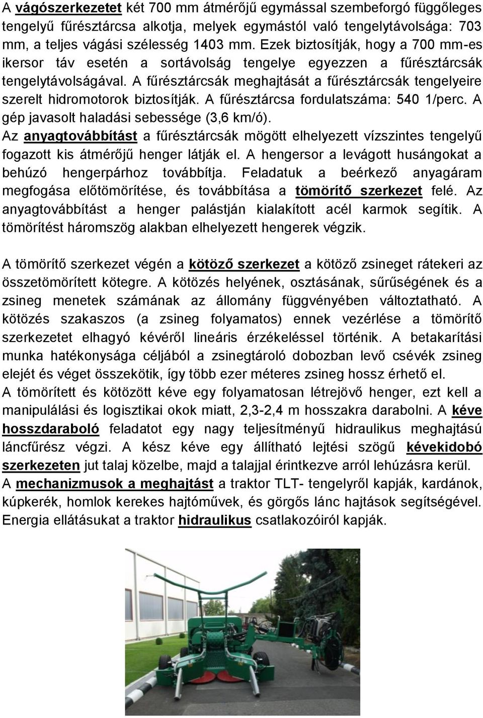 A fűrésztárcsák meghajtását a fűrésztárcsák tengelyeire szerelt hidromotorok biztosítják. A fűrésztárcsa fordulatszáma: 540 1/perc. A gép javasolt haladási sebessége (3,6 km/ó).