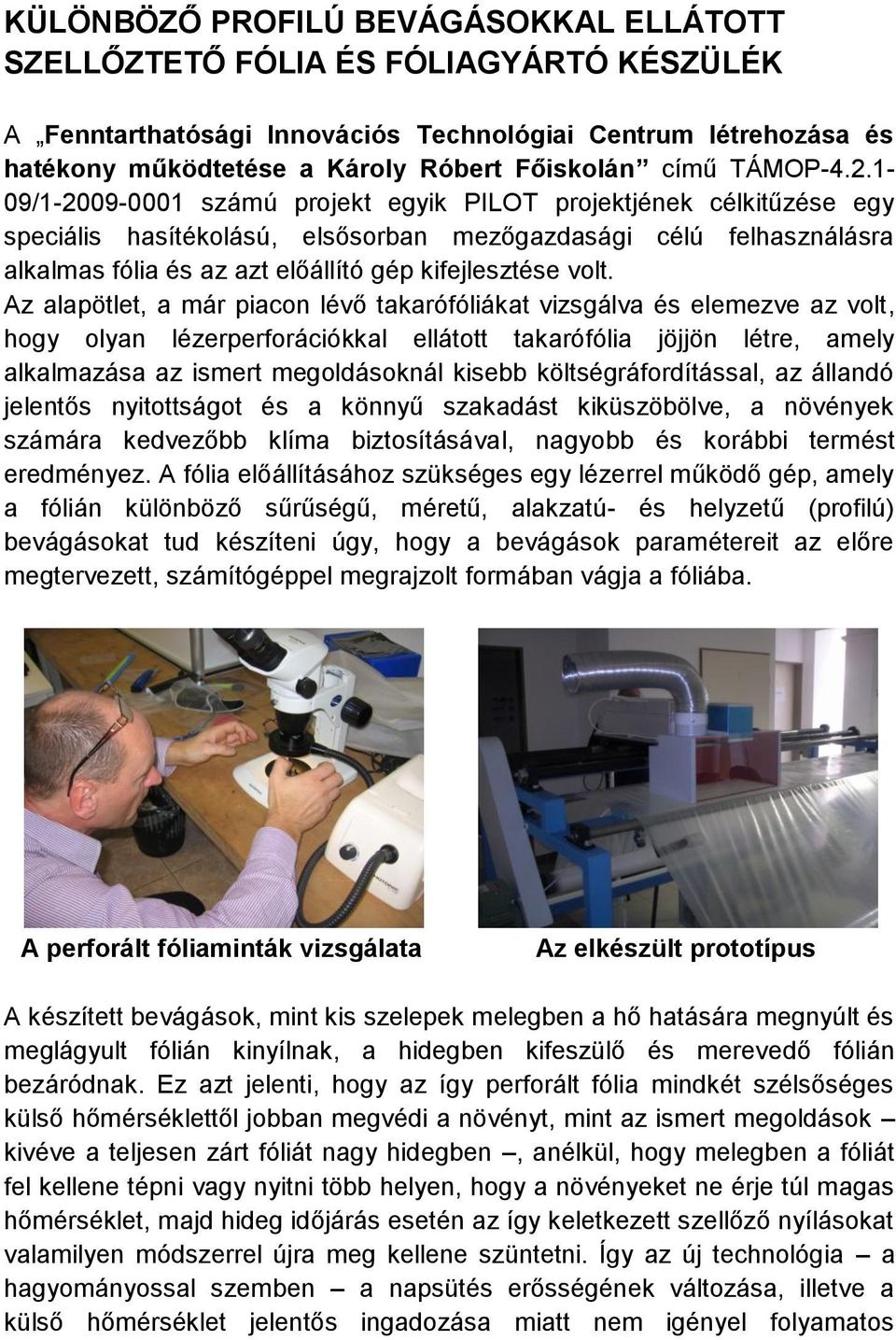 1-09/1-2009-0001 számú projekt egyik PILOT projektjének célkitűzése egy speciális hasítékolású, elsősorban mezőgazdasági célú felhasználásra alkalmas fólia és az azt előállító gép kifejlesztése volt.