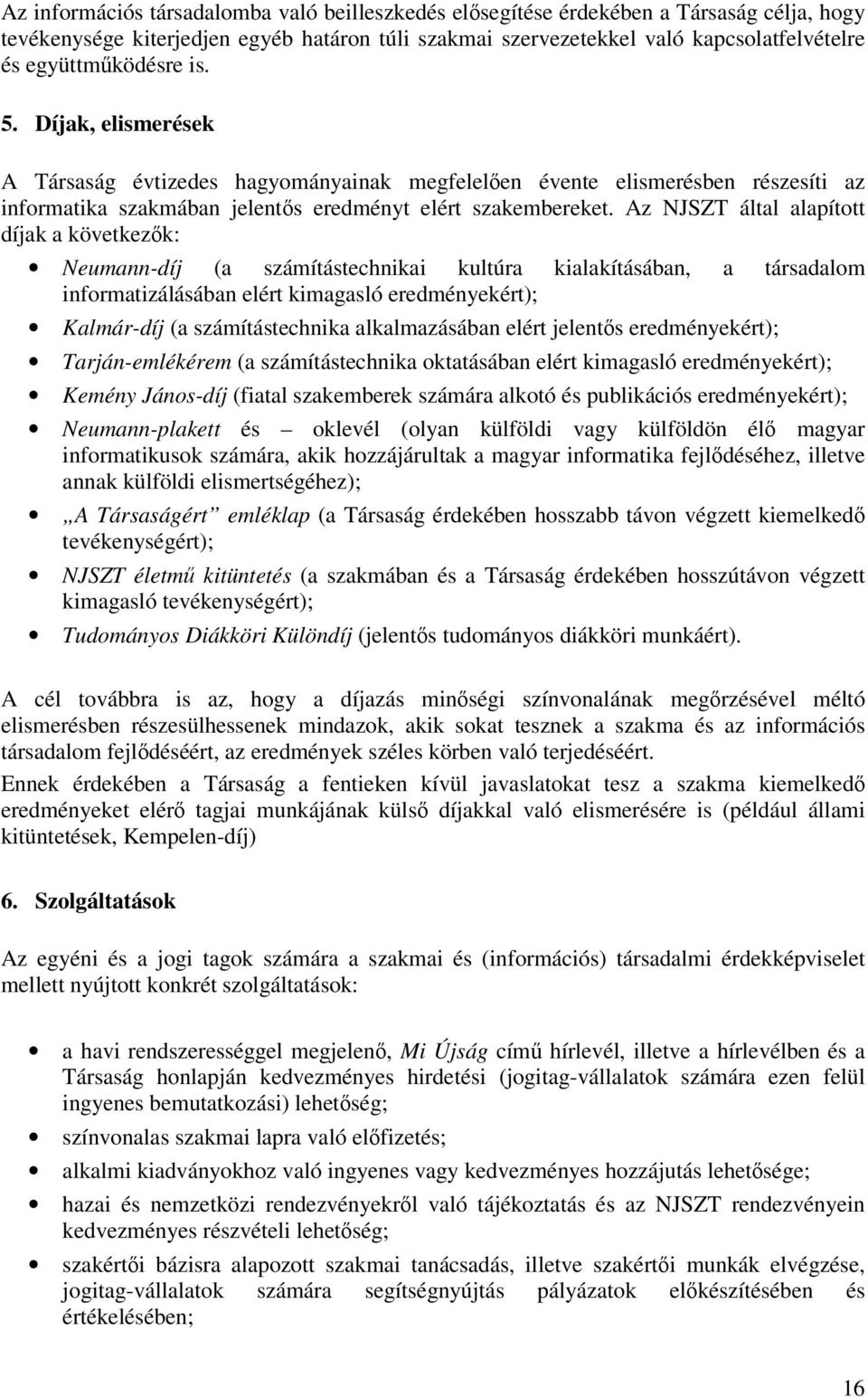 Az NJSZT által alapított díjak a következők: Neumann-díj (a számítástechnikai kultúra kialakításában, a társadalom informatizálásában elért kimagasló eredményekért); Kalmár-díj (a számítástechnika