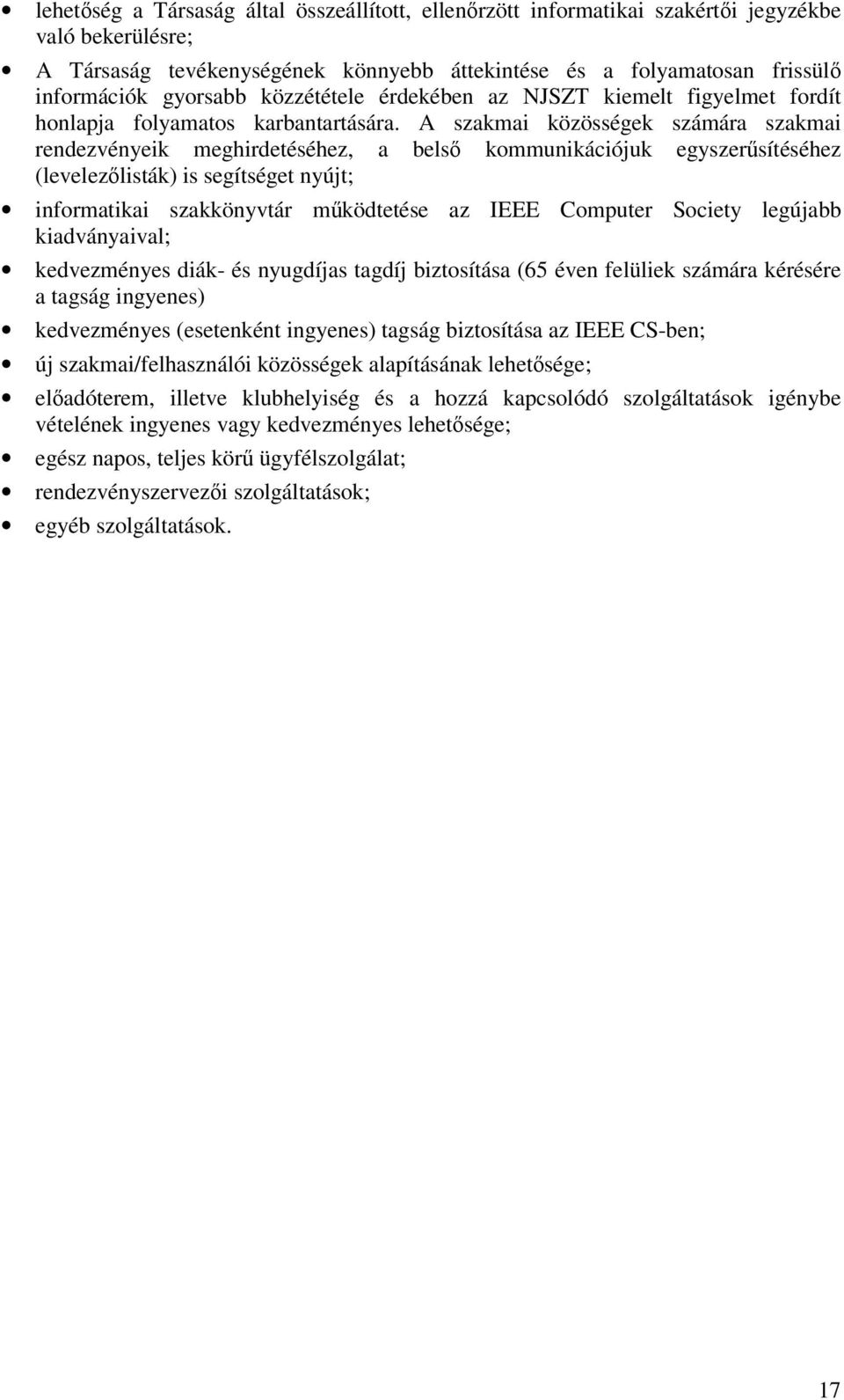 A szakmai közösségek számára szakmai rendezvényeik meghirdetéséhez, a belső kommunikációjuk egyszerűsítéséhez (levelezőlisták) is segítséget nyújt; informatikai szakkönyvtár működtetése az IEEE