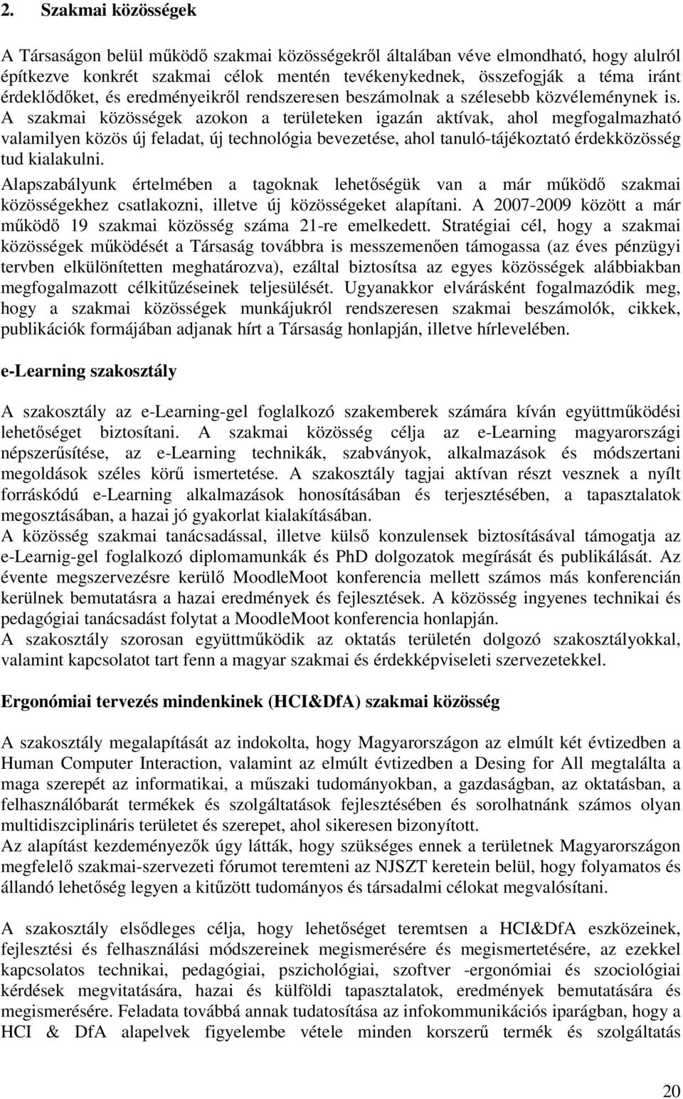 A szakmai közösségek azokon a területeken igazán aktívak, ahol megfogalmazható valamilyen közös új feladat, új technológia bevezetése, ahol tanuló-tájékoztató érdekközösség tud kialakulni.