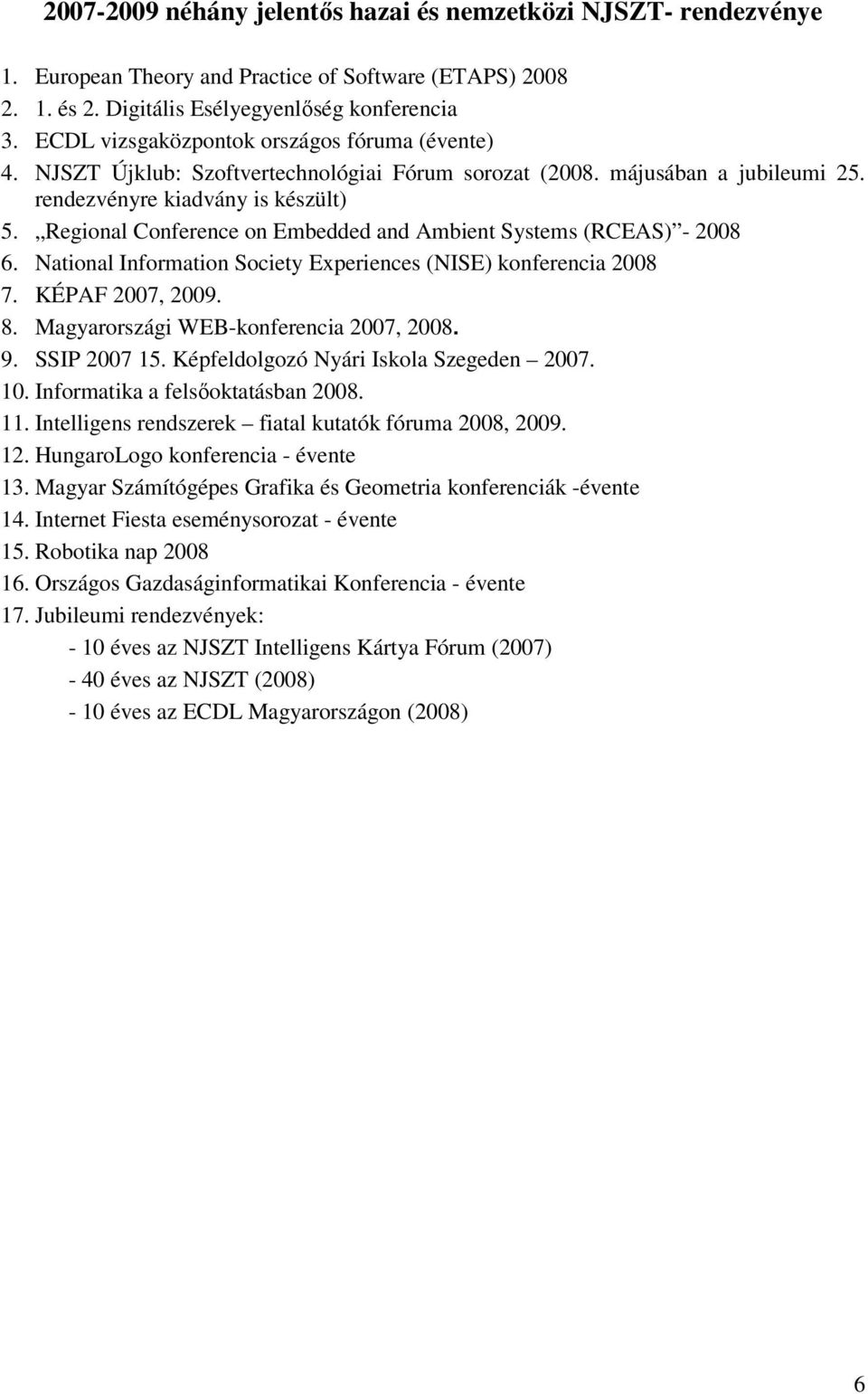 Regional Conference on Embedded and Ambient Systems (RCEAS) - 2008 6. National Information Society Experiences (NISE) konferencia 2008 7. KÉPAF 2007, 2009. 8. Magyarországi WEB-konferencia 2007, 2008.
