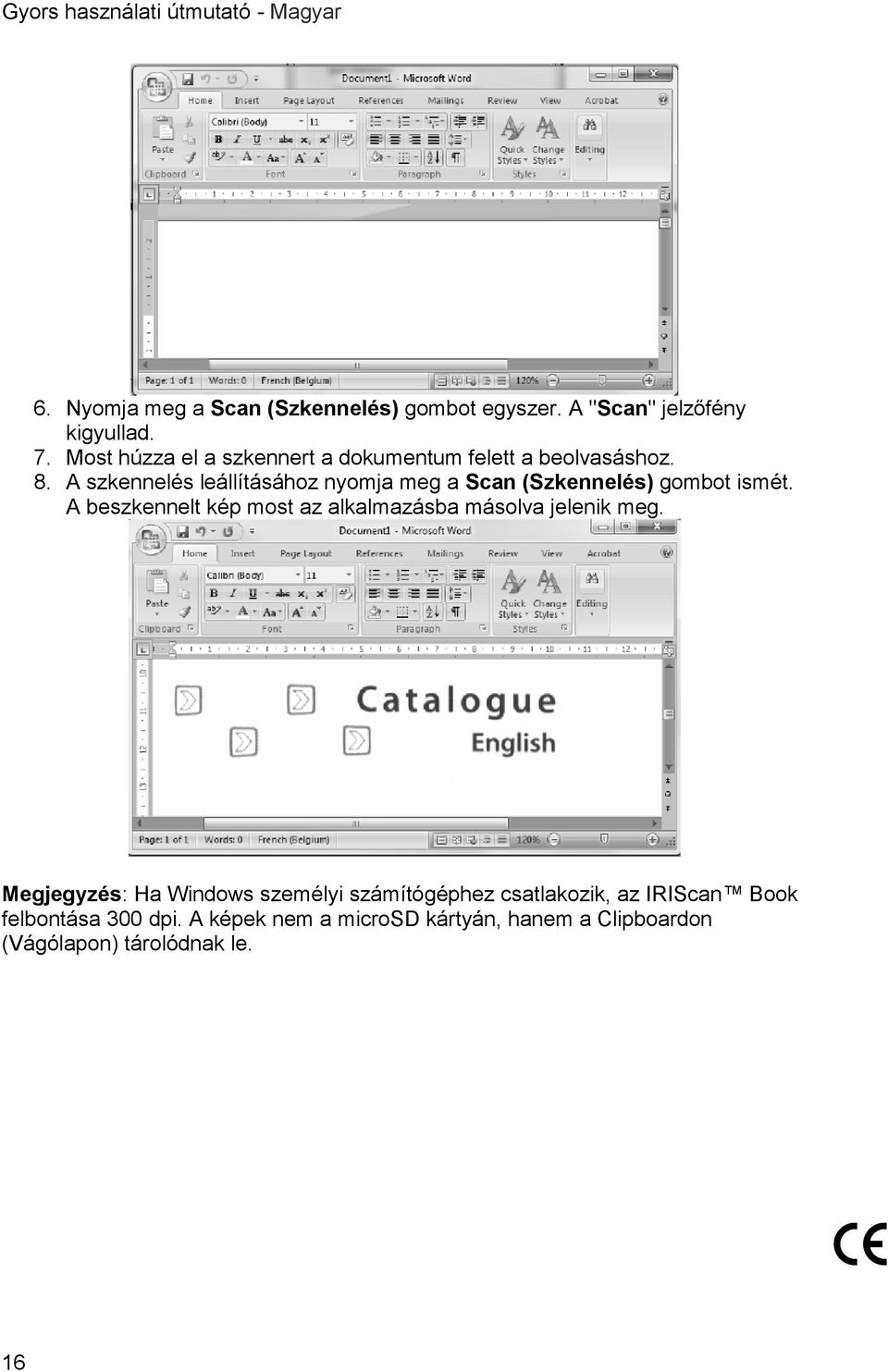 A szkennelés leállításához nyomja meg a Scan (Szkennelés) gombot ismét.