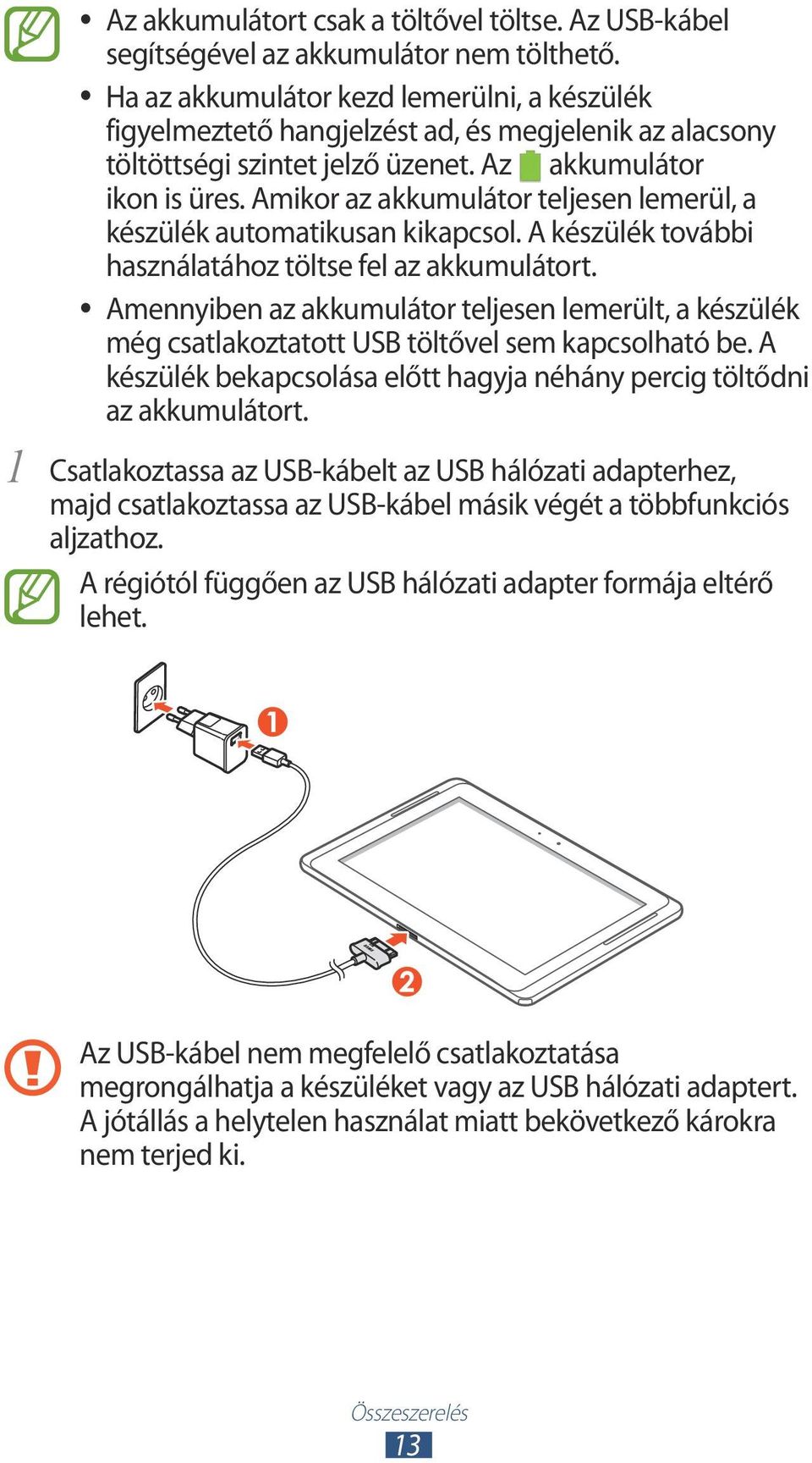 Amikor az akkumulátor teljesen lemerül, a készülék automatikusan kikapcsol. A készülék további használatához töltse fel az akkumulátort.