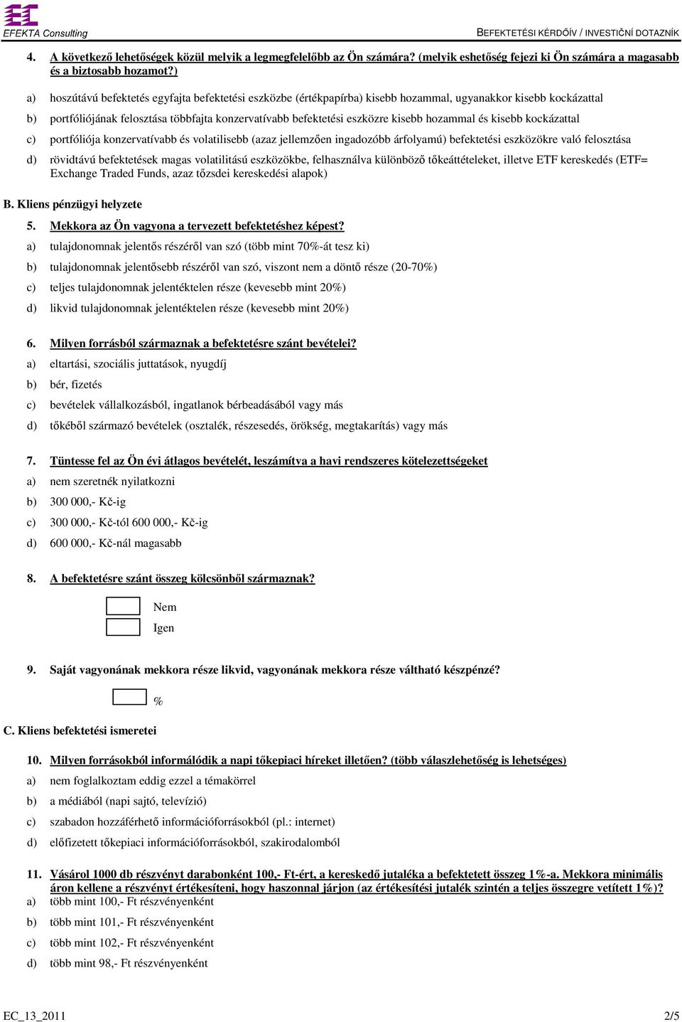 hozammal és kisebb kockázattal c) portfóliója konzervatívabb és volatilisebb (azaz jellemzően ingadozóbb árfolyamú) befektetési eszközökre való felosztása d) rövidtávú befektetések magas volatilitású